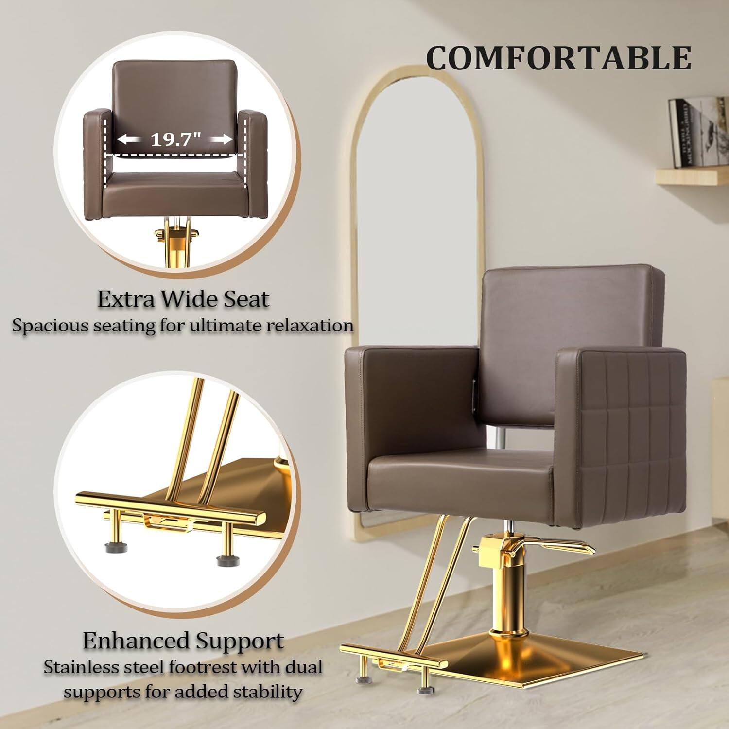 COMFORTABLE  
19.7" Extra Wide Seat  
Spacious seating for ultimate relaxation  
Enhanced Support  
Stainless steel footrest with dual supports for added stability