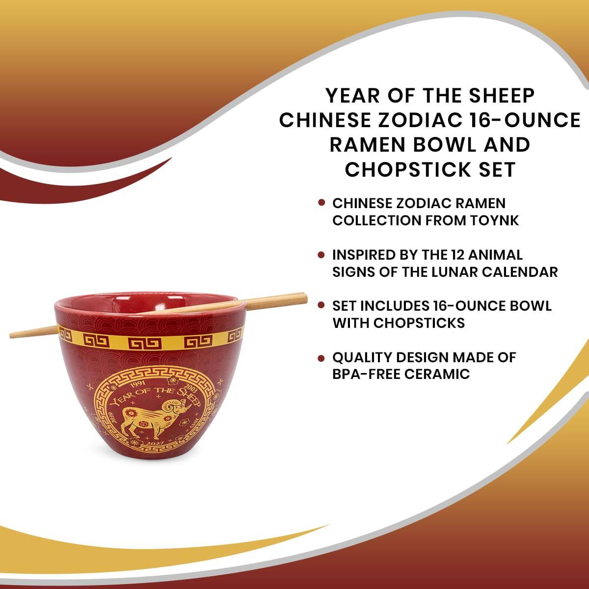 YEAR OF THE SHEEP  
CHINESE ZODIAC 16-OUNCE RAMEN BOWL AND CHOPSTICK SET  
CHINESE ZODIAC RAMEN COLLECTION FROM TOYNK  
INSPIRED BY THE 12 ANIMAL SIGNS OF THE LUNAR CALENDAR  
SET INCLUDES 16-OUNCE BOWL WITH CHOPSTICKS  
QUALITY DESIGN MADE OF BPA-FREE CERAMIC  
1991 2008 OF THE YEAR SHEEP