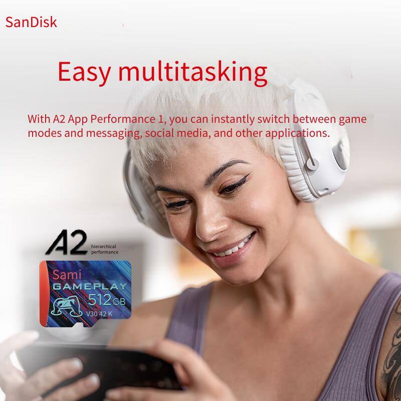 SanDisk

Easy multitasking

With A2 App Performance 1, you can instantly switch between game modes and messaging, social media, and other applications.

A2 hierarchical performance

Sami GAMEPLAY 512GB V30 42 K