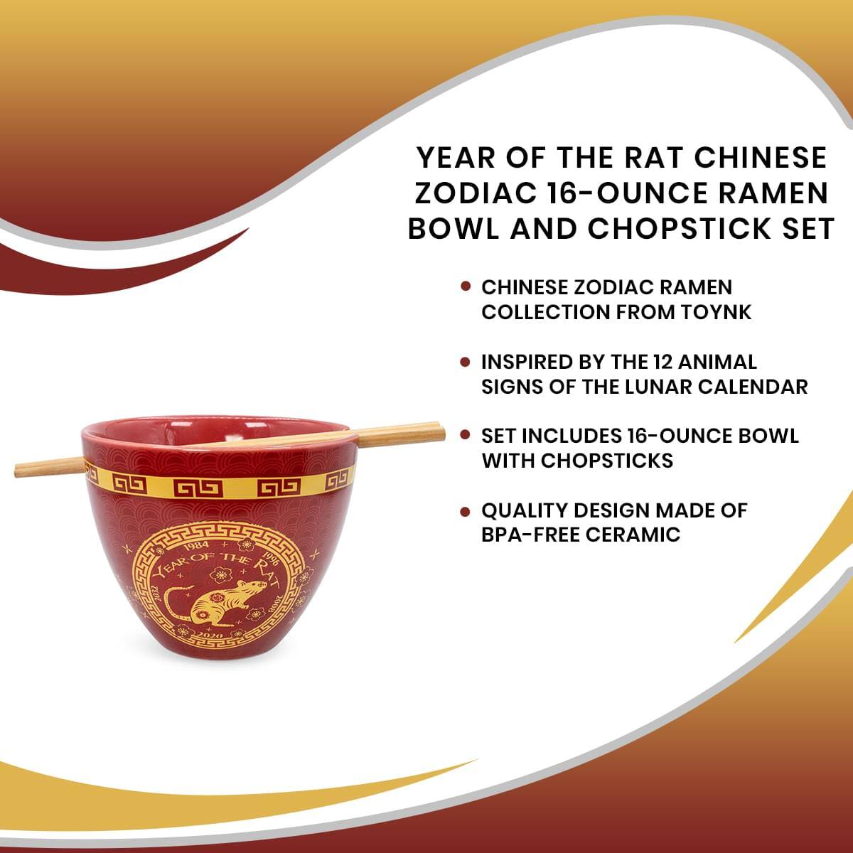 YEAR OF THE RAT CHINESE ZODIAC 16-OUNCE RAMEN BOWL AND CHOPSTICK SET

CHINESE ZODIAC RAMEN COLLECTION FROM TOYNK

INSPIRED BY THE 12 ANIMAL SIGNS OF THE LUNAR CALENDAR

SET INCLUDES 16-OUNCE BOWL WITH CHOPSTICKS

QUALITY DESIGN MADE OF BPA-FREE CERAMIC