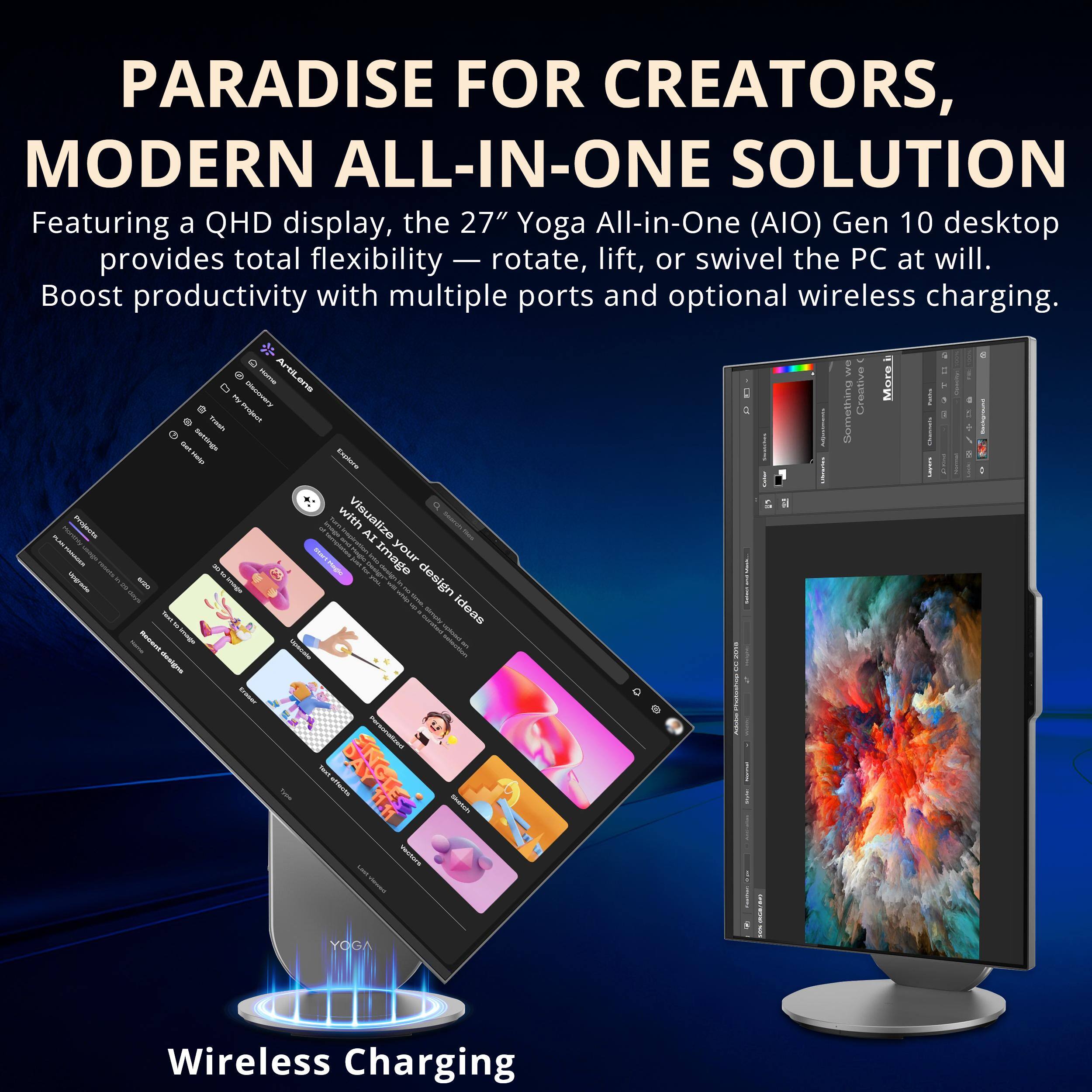 PARADISE FOR CREATORS,  
MODERN ALL-IN-ONE SOLUTION

Featuring a QHD display, the 27" Yoga All-in-One (AIO) Gen 10 desktop provides total flexibility — rotate, lift, or swivel the PC at will. Boost productivity with multiple ports and optional wireless charging.

Wireless Charging