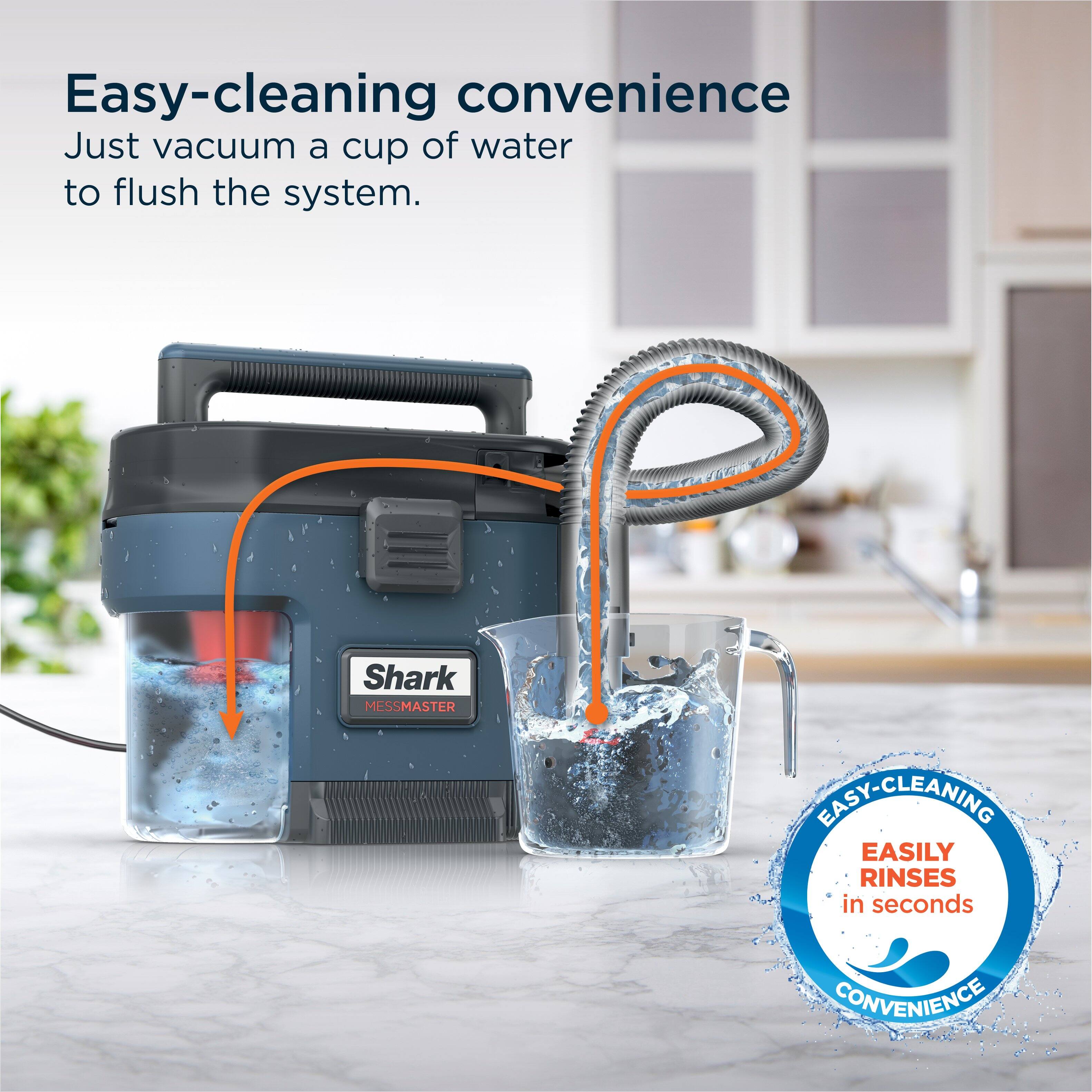 Easy-Cleaning Convenience: Just vacuum a cup of water to flush the system. Shark MESSMASTER EASILY RINSES in seconds.