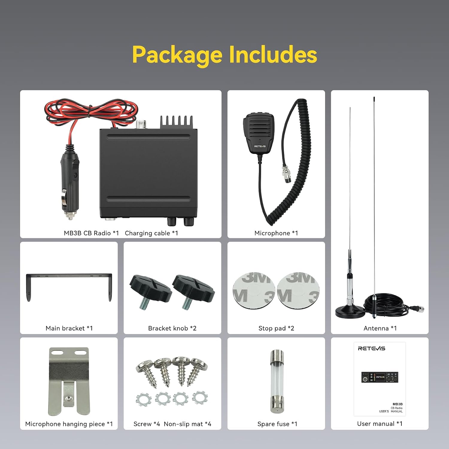 Package Includes

- MB3B CB Radio *1
- Charging cable *1
- Microphone *1
- Main bracket *1
- Bracket knob *2
- Stop pad *2
- Antenna *1
- Microphone hanging piece *1
- Screw *4
- Non-slip mat *4
- Spare fuse *1
- User manual *1