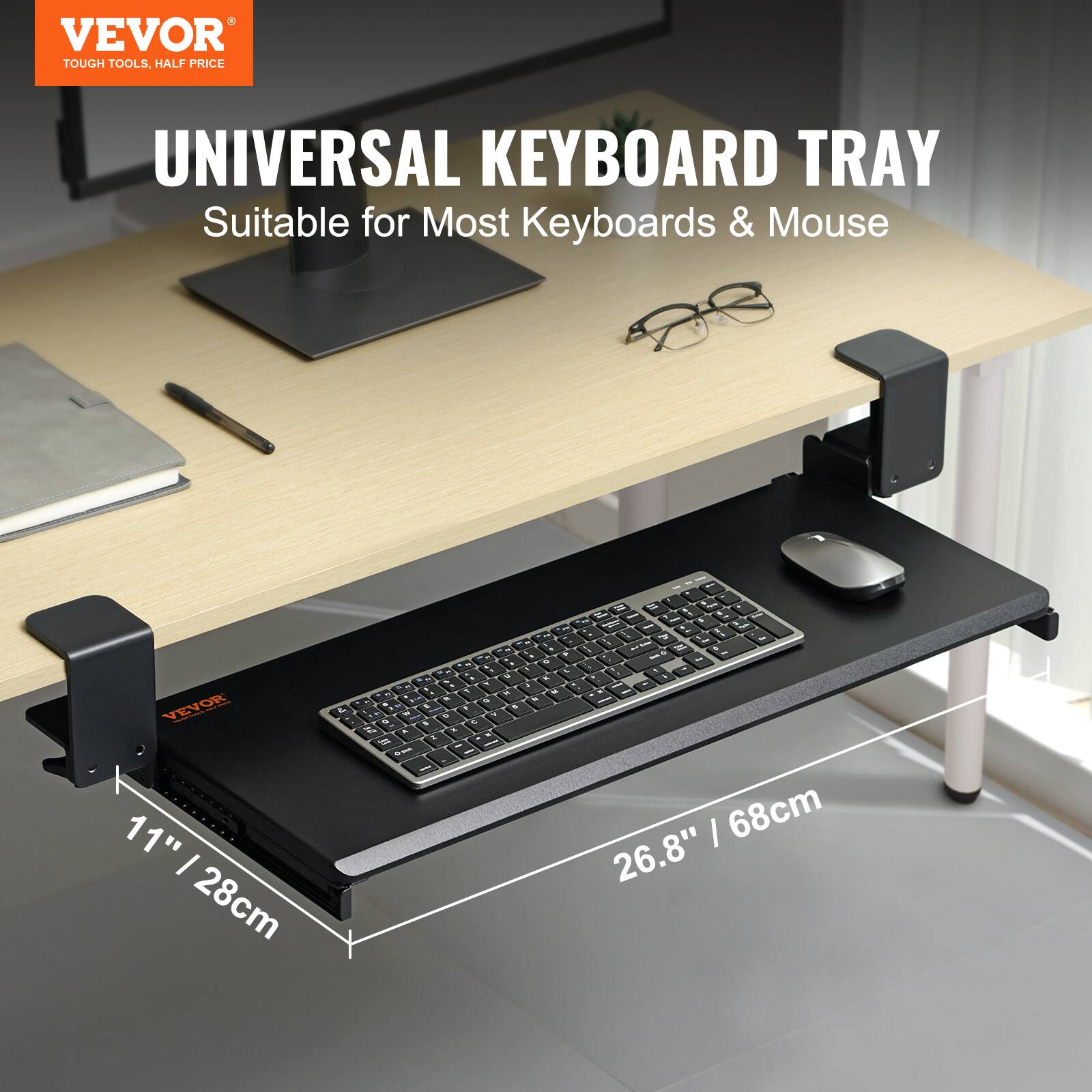 VEVOR TOUGH TOOLS. HALF PRICE UNIVERSAL KEYBOARD TRAY  
Suitable for Most Keyboards & Mouse  
- VEVOR  
11" / 28cm  
26.8" / 68cm