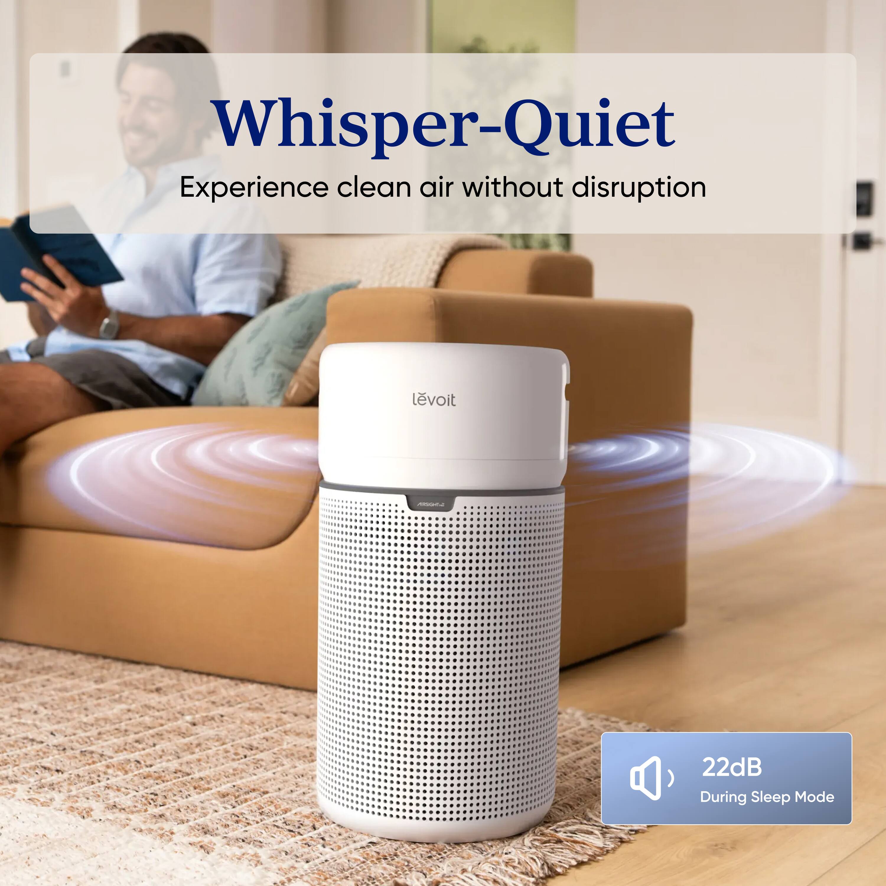 Whisper-Quiet  
Experience clean air without disruption  

levoit  

22dB During Sleep Mode