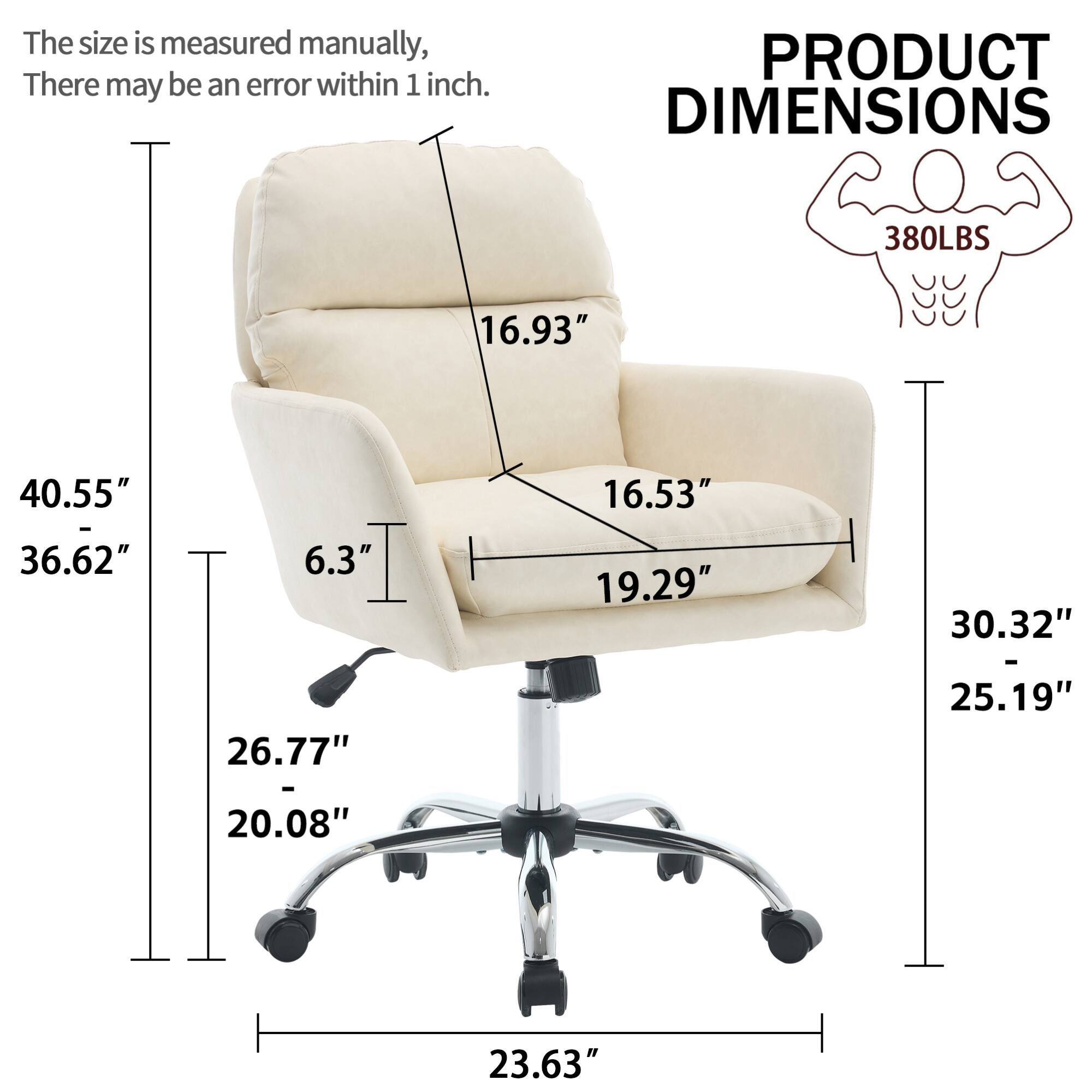 The size is measured manually, there may be an error within 1 inch.

PRODUCT DIMENSIONS

380LBS

- 40.55" (Height)
- 36.62" (Width)
- 16.93" (Back Height)
- 16.53" (Seat Depth)
- 19.29" (Seat Width)
- 6.3" (Armrest Height)
- 26.77" (Seat Height)
- 20.08" (Base Width)
- 30.32" (Overall Height)
- 25.19" (Armrest Width)
- 23.63" (Base Depth)