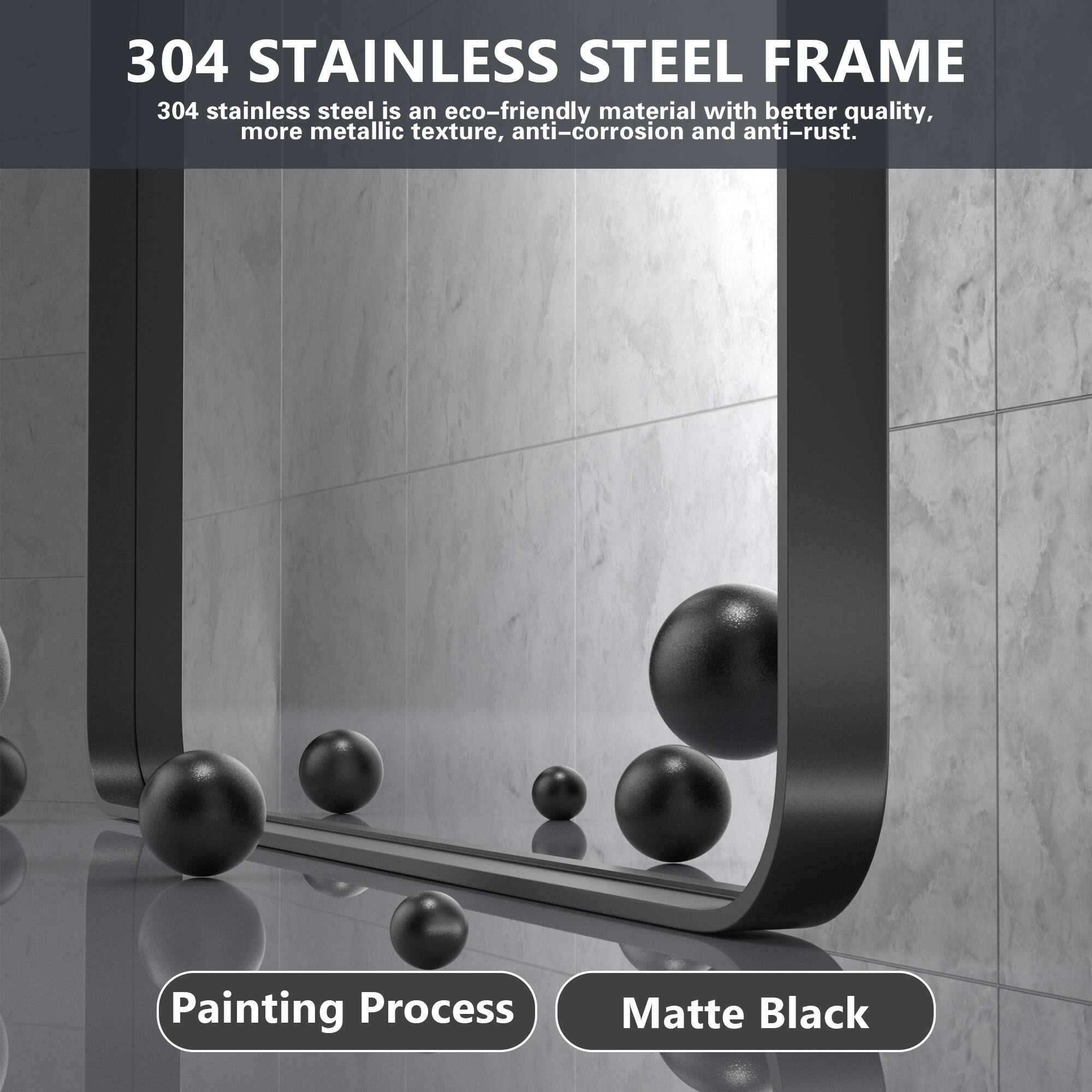 304 STAINLESS STEEL FRAME

304 stainless steel is an eco-friendly material with better quality, more metallic texture, anti-corrosion and anti-rust.

Painting Process: Matte Black