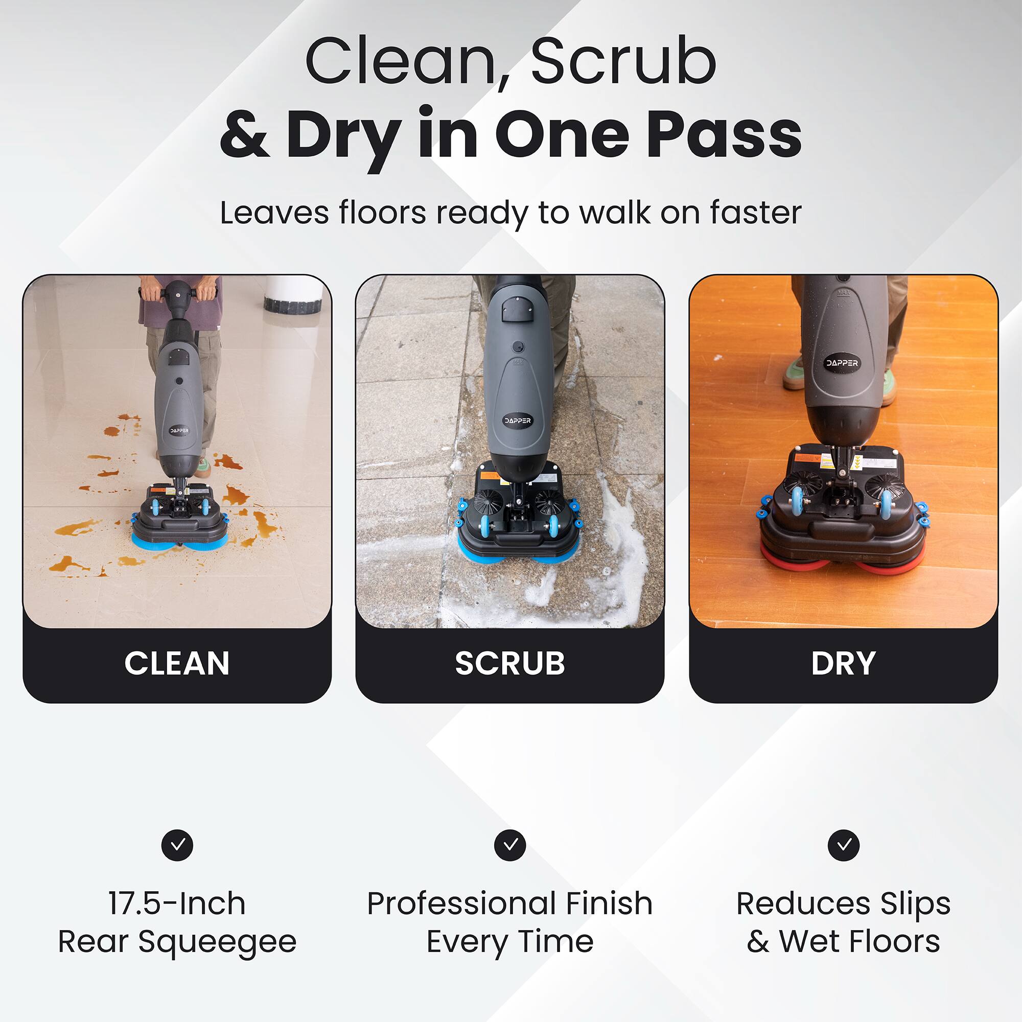 Clean, Scrub & Dry in One Pass Leaves floors ready to walk on faster

CLEAN SCRUB DRY 17.5-Inch Professional Finish Rear Squeegee Every Time Reduces Slips & Wet Floors