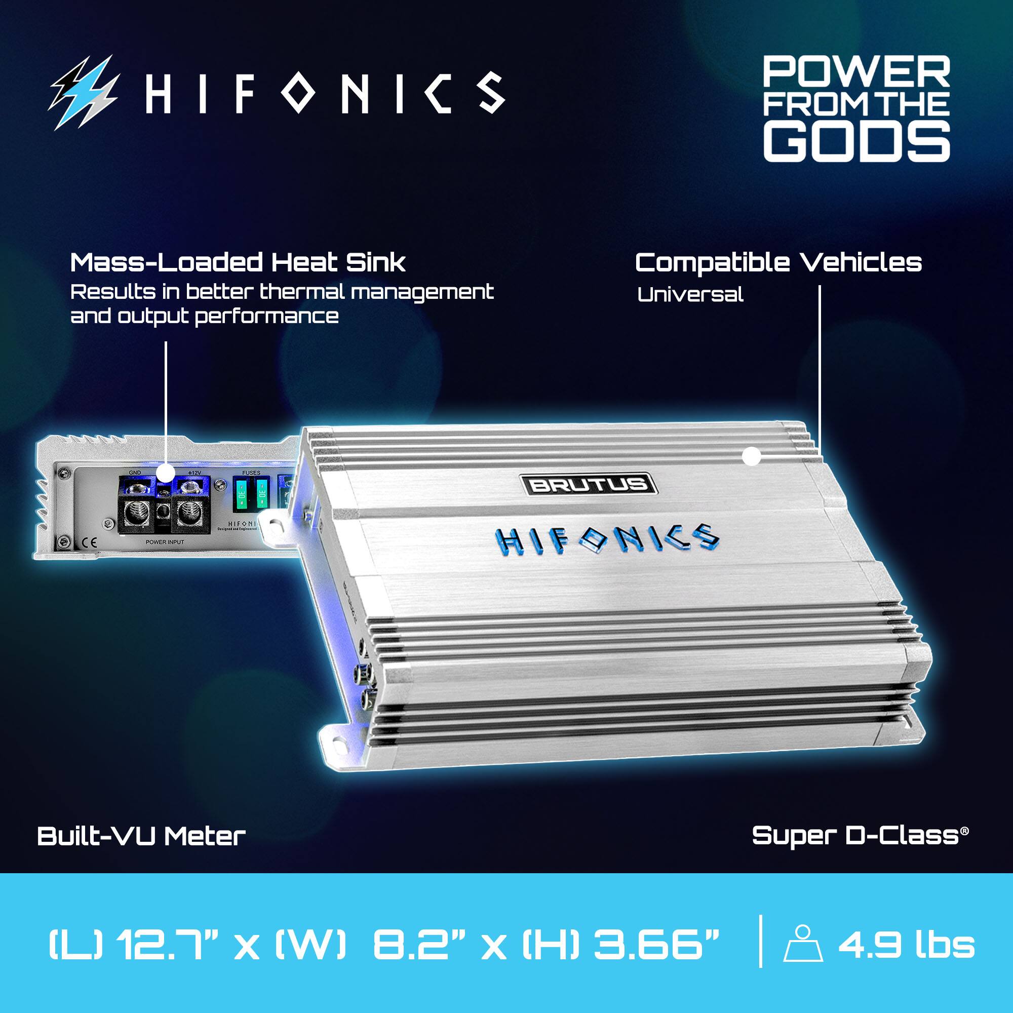 HIFONICS POWER FROM THE GODS

Mass-Loaded Heat Sink
Results in better thermal management and output performance

Compatible Vehicles
Universal

Built-VU Meter

Super D-Class

(L) 12.7" x (W) 8.2" x (H) 3.66" | 4.9 lbs