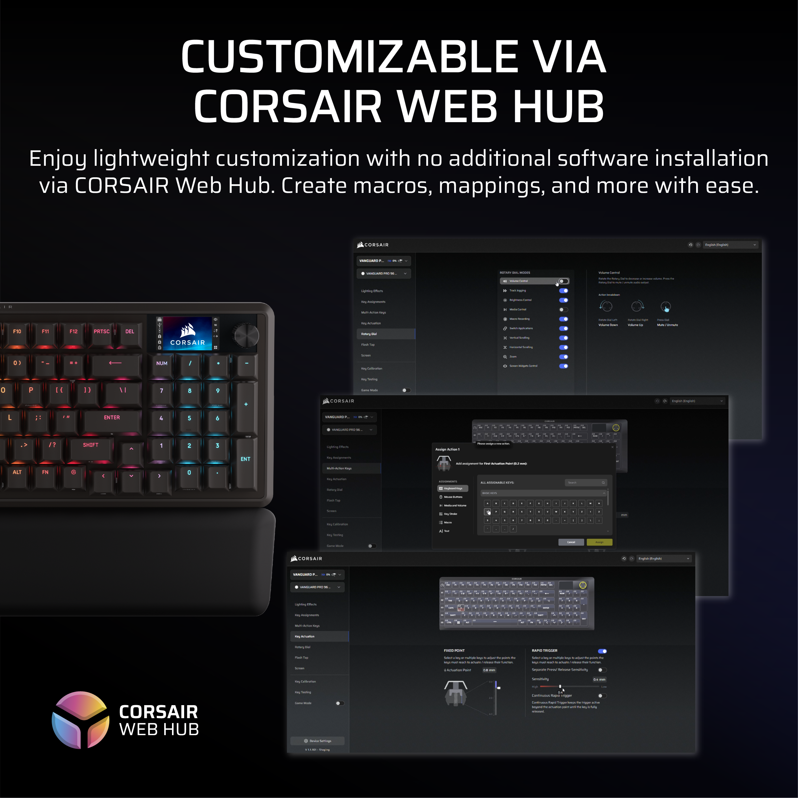 CUSTOMIZABLE VIA CORSAIR WEB HUB

Enjoy lightweight customization with no additional software installation via CORSAIR Web Hub. Create macros, mappings, and more with ease.