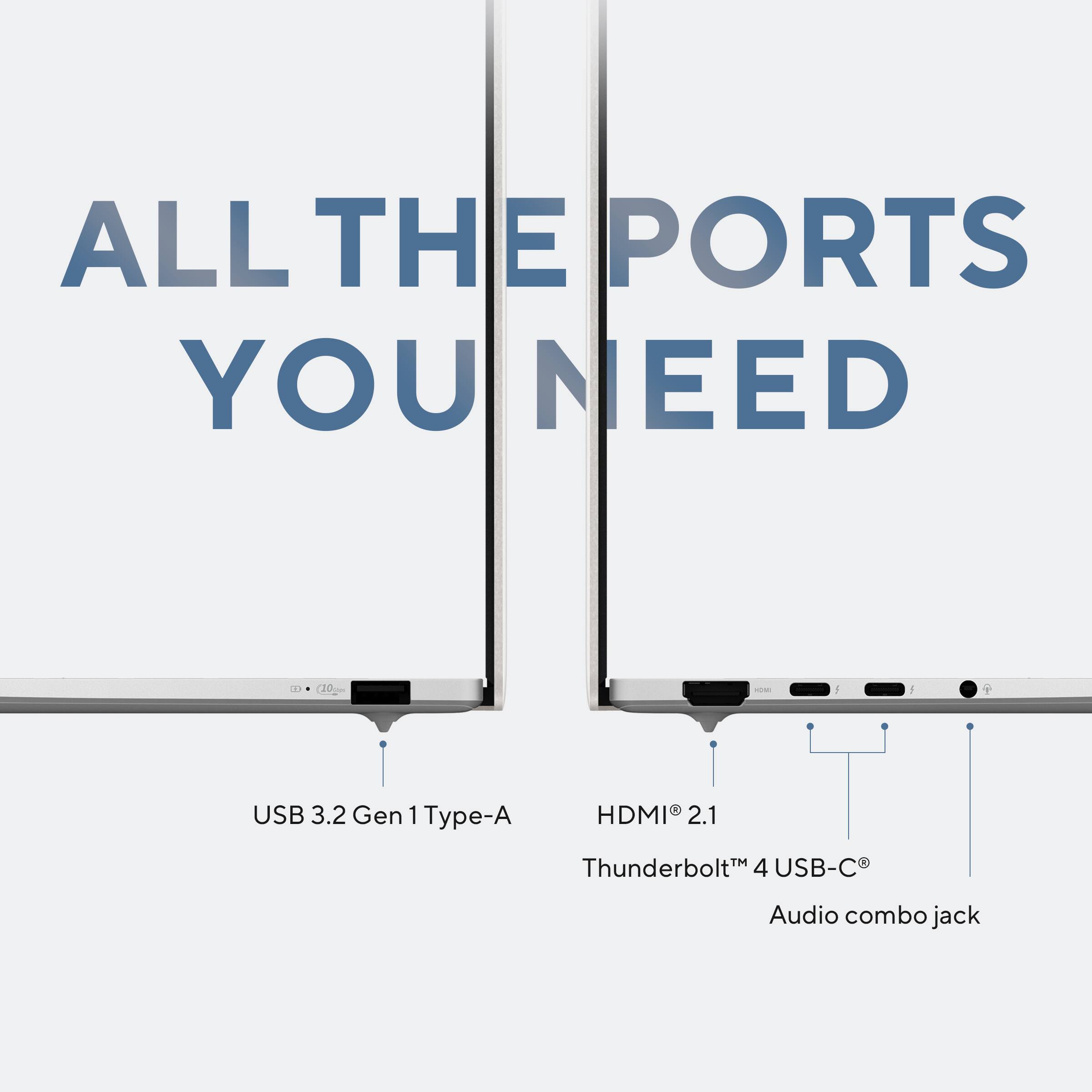 ALL THE PORTS YOU NEED

- USB 3.2 Gen 1 Type-A
- HDMI 2.1
- Thunderbolt 4 USB-C
- Audio combo jack