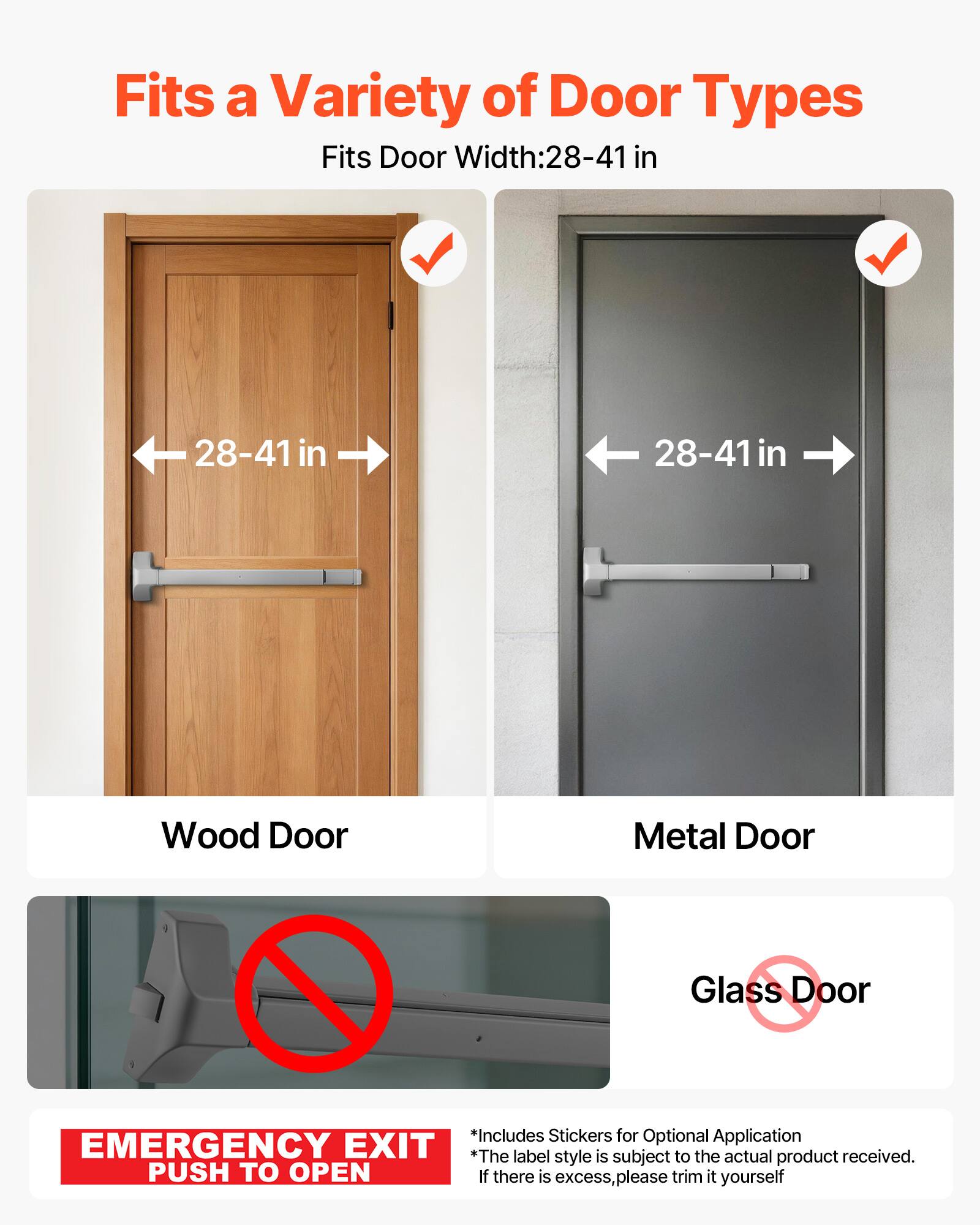 Fits a Variety of Door Types  
Fits Door Width: 28-41 in  

Wood Door  
Metal Door  
Glass Door  

*Includes Stickers for Optional Application  
*The label style is subject to the actual product received.  
If there is excess, please trim it yourself  

EMERGENCY EXIT  
PUSH TO OPEN