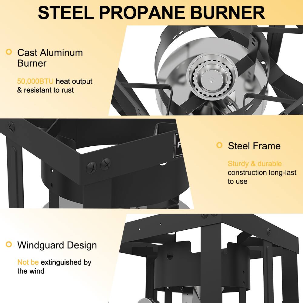 STEEL PROPANE BURNER

- Cast Aluminum Burner
  - 50,000BTU heat output & resistant to rust

- Steel Frame
  - Sturdy & durable construction long-last to use

- Windguard Design
  - Not be extinguished by the wind
