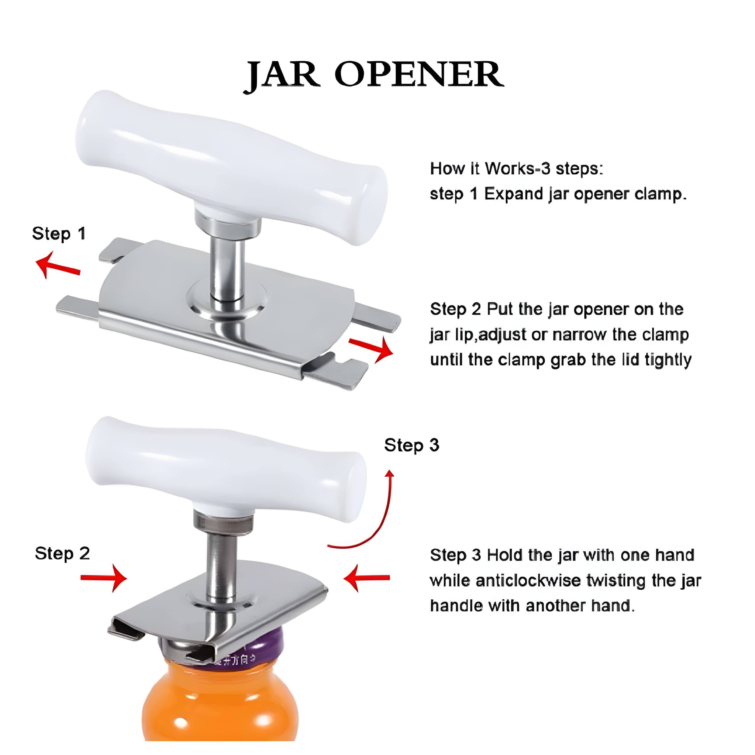 JAR OPENER

How it Works-3 steps:
step 1 Expand jar opener clamp.

Step 1

Step 2 Put the jar opener on the jar lip, adjust or narrow the clamp until the clamp grab the lid tightly

Step 2

Step 3 Hold the jar with one hand while anticlockwise twisting the jar handle with another hand.

Step 3