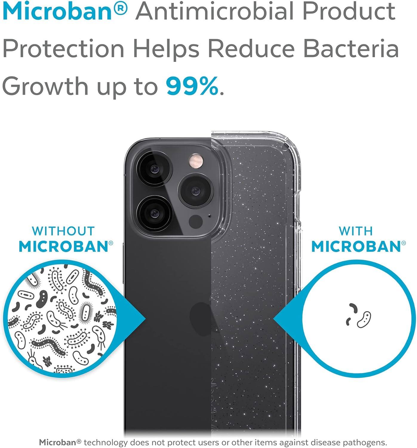 Microban® Antimicrobial Product Protection Helps Reduce Bacteria Growth up to 99%.

WITHOUT MICROBAN®  
WITH MICROBAN®

Microban® technology does not protect users or other items against disease pathogens.