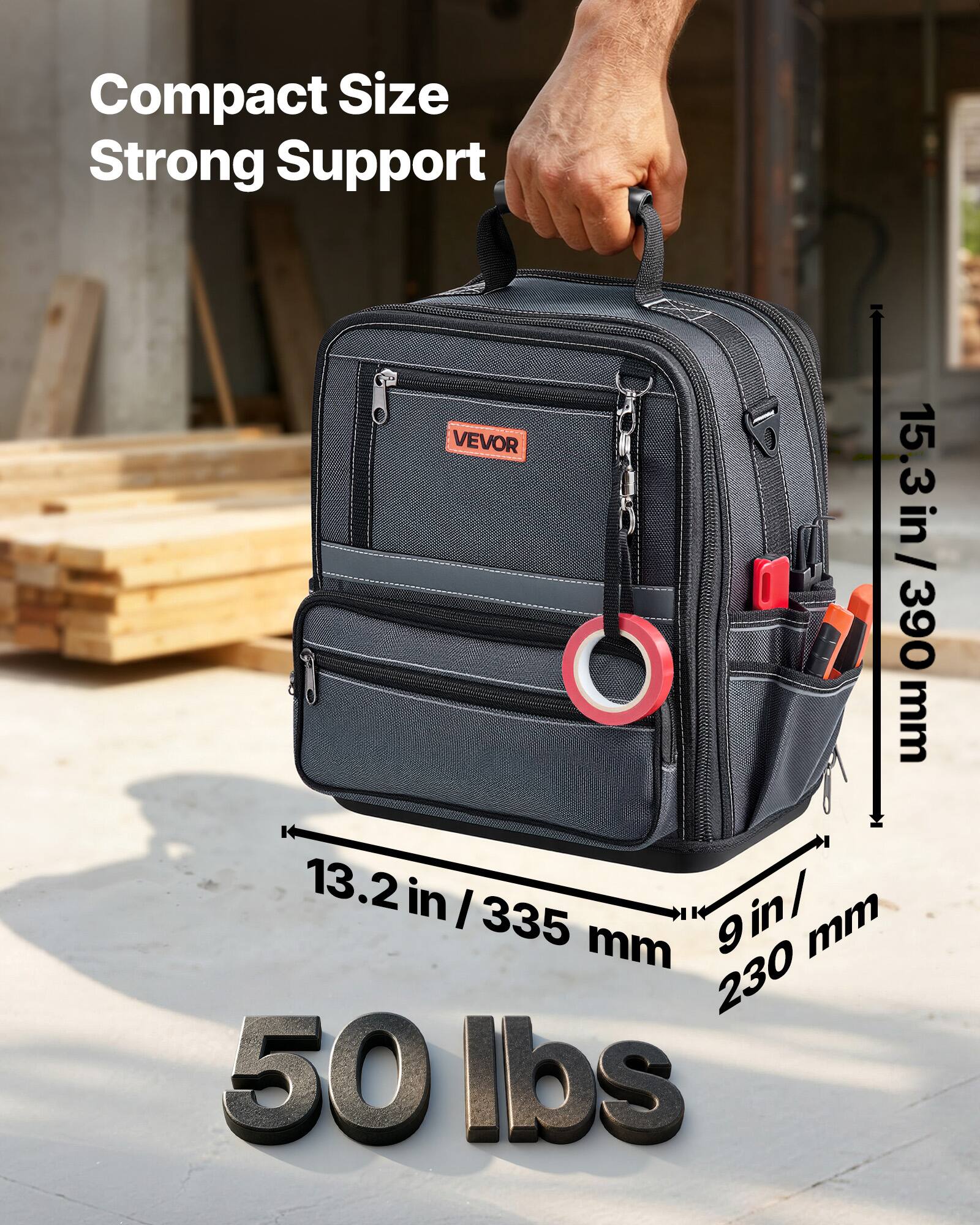 Compact Size Strong Support  
VEVOR  
15.3 in / 390 mm  
13.2 in / 335 mm  
9 in / 230 mm  
50 lbs