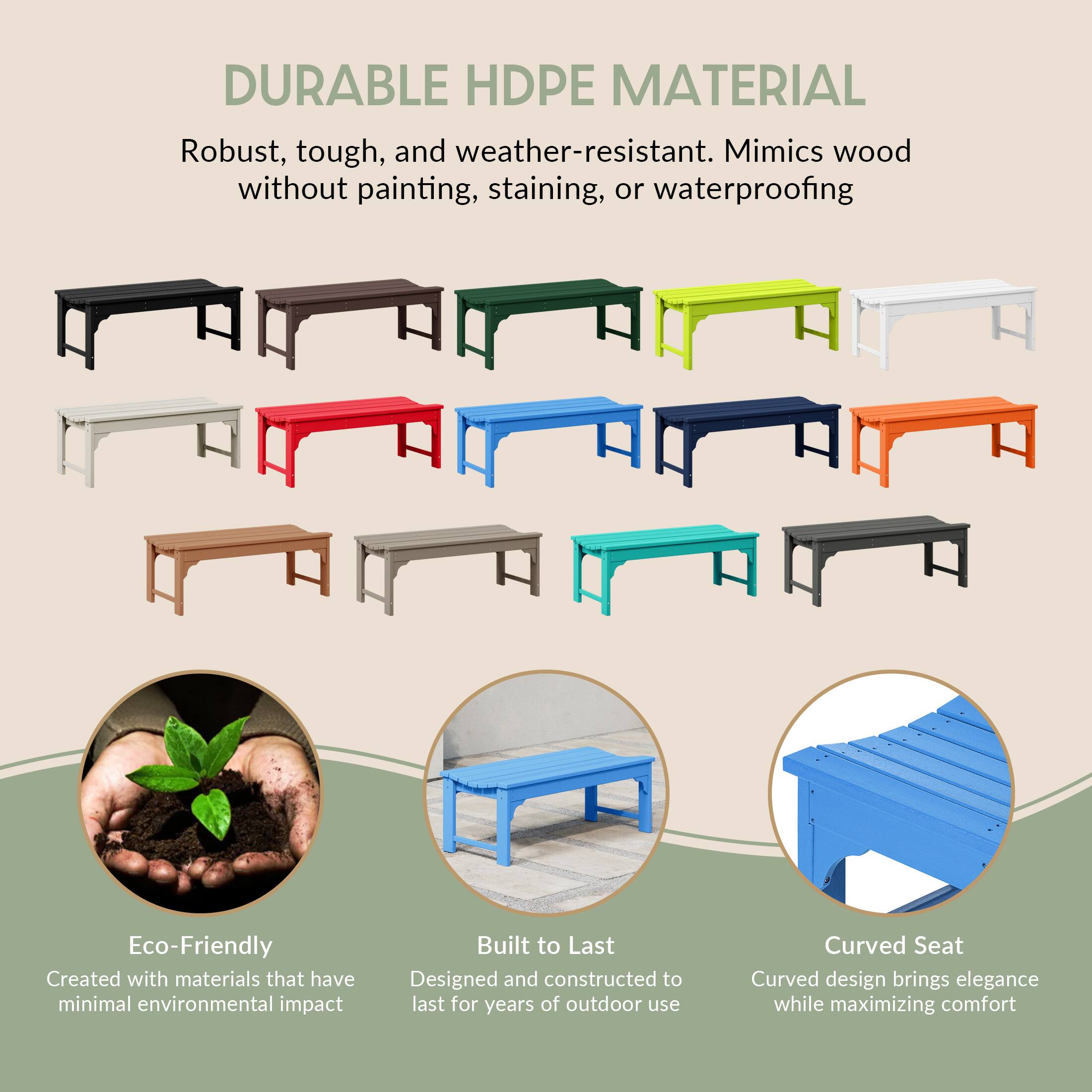 DURABLE HDPE MATERIAL  
Robust, tough, and weather-resistant. Mimics wood without painting, staining, or waterproofing.

Eco-Friendly  
Created with materials that have minimal environmental impact.

Built to Last  
Designed and constructed to last for years of outdoor use.

Curved Seat  
Curved design brings elegance while maximizing comfort.