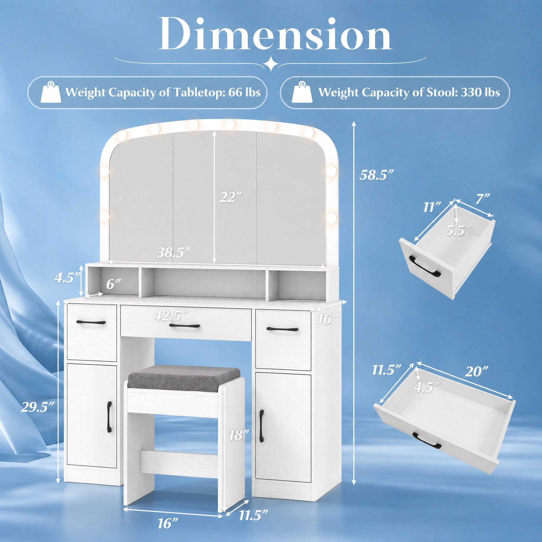 Dimension  
Weight Capacity of Tabletop: 66 lbs  
Weight Capacity of Stool: 330 lbs  

22"  
58.5"  
11"  
7"  
38.5"  
5.5"  
4.5"  
6"  
42.5"  
16"  
29.5"  
18"  
11.5"  
4.5"  
20"  
16"  
11.5"