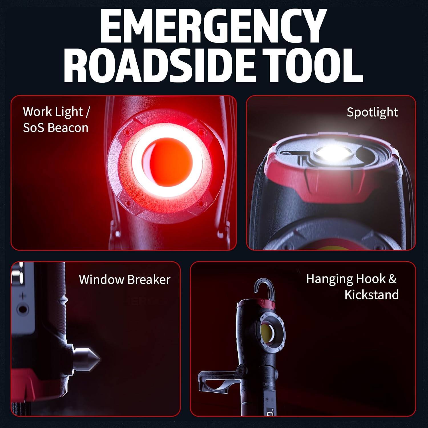 EMERGENCY ROADSIDE TOOL

- Work Light / SoS Beacon
- Spotlight
- Window Breaker
- Hanging Hook & Kickstand