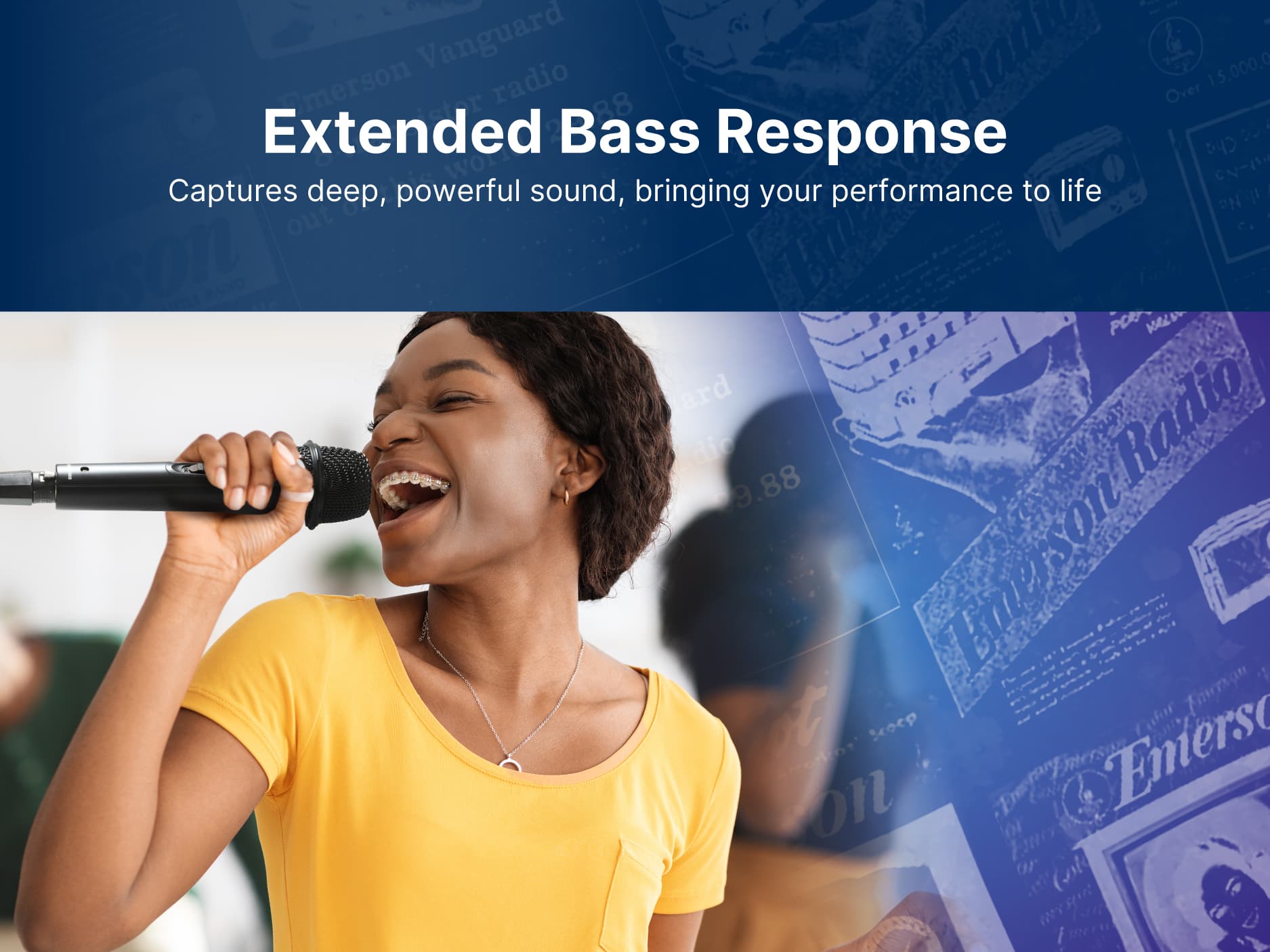 Extended Bass Response
Captures deep, powerful sound, bringing your performance to life