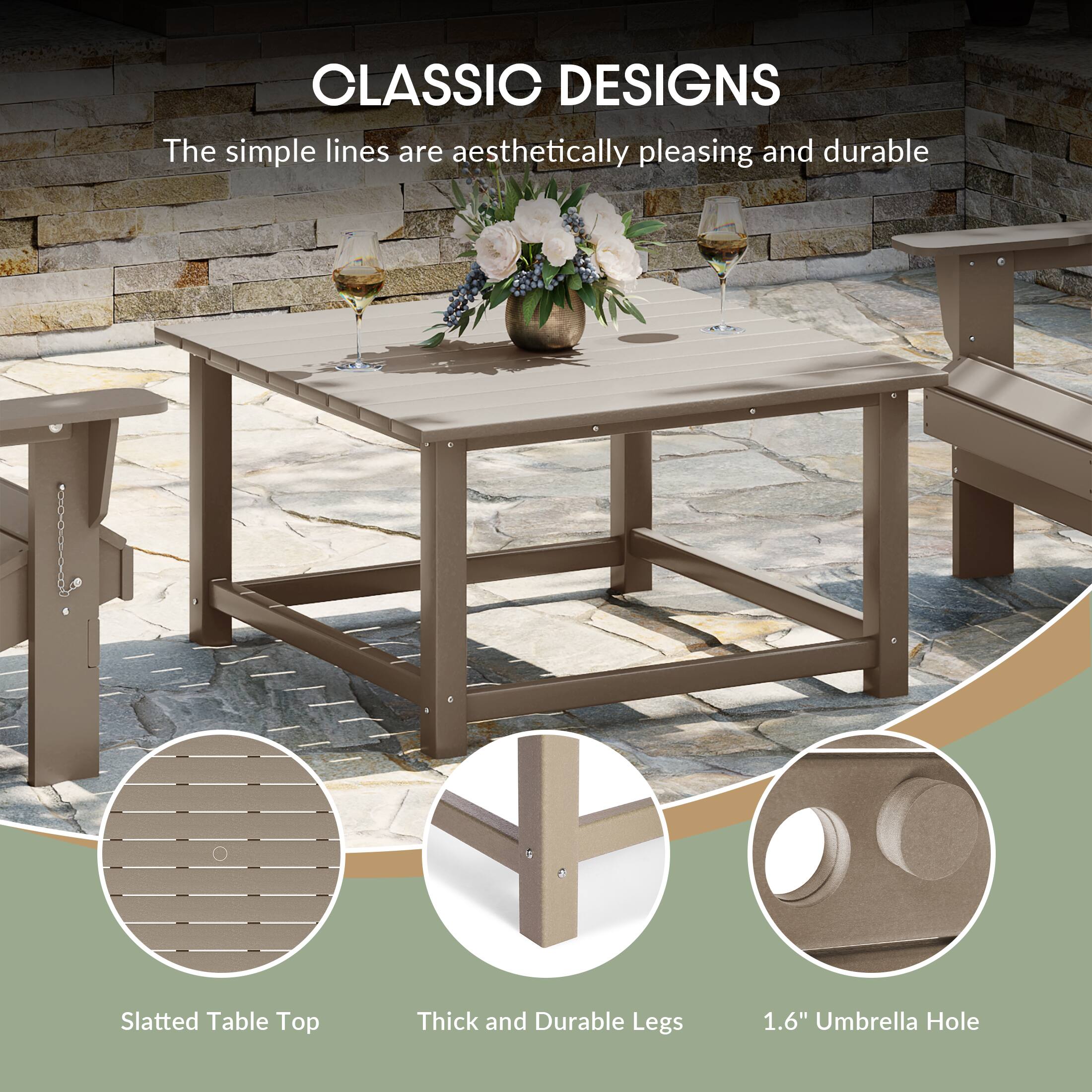 CLASSIC DESIGNS  
The simple lines are aesthetically pleasing and durable  
Slatted Table Top  
Thick and Durable Legs  
1.6" Umbrella Hole