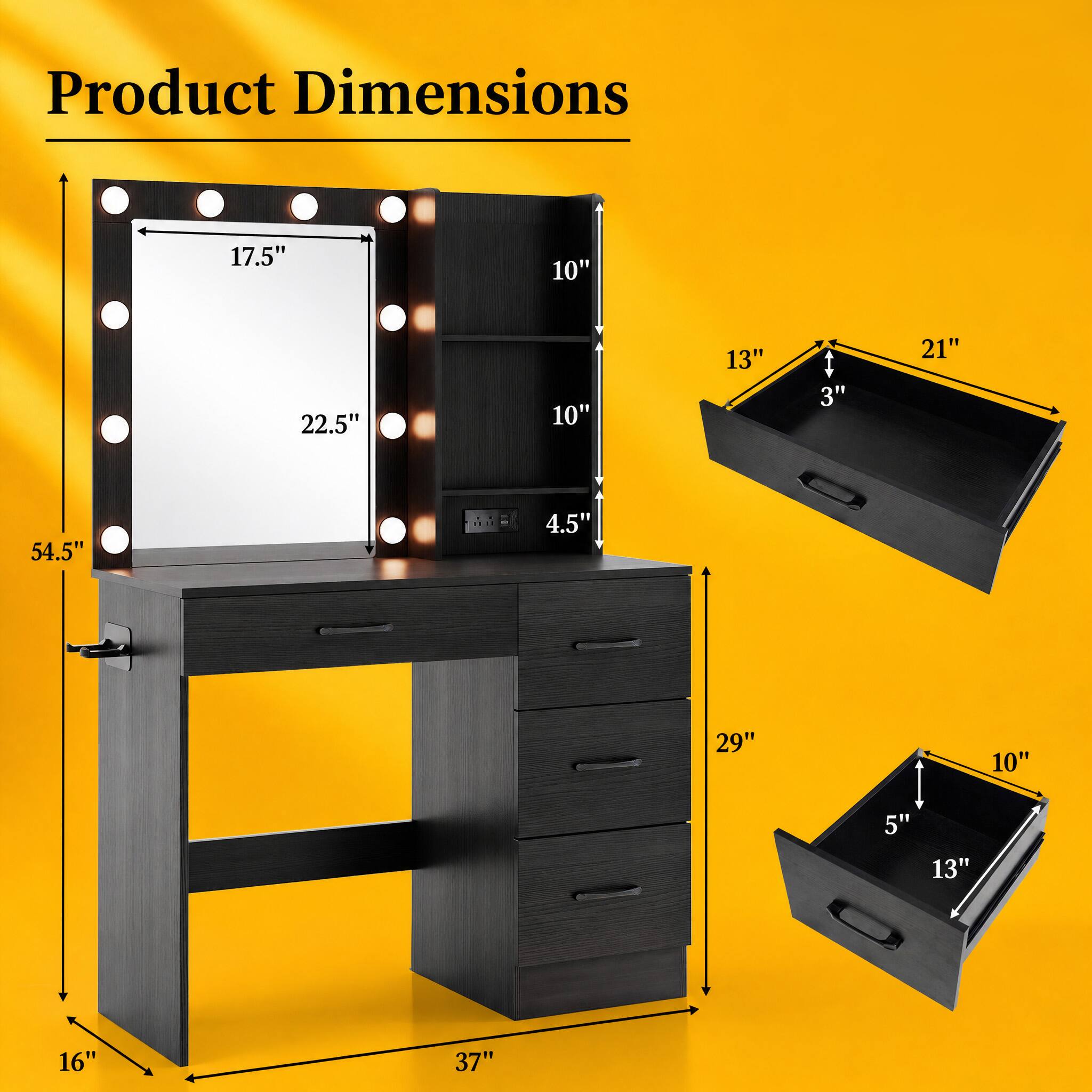 Product Dimensions
17.5"
10"
22.5"
10"
13"
3"
21"
54.5"
10"
5"
13"
16"
37"
