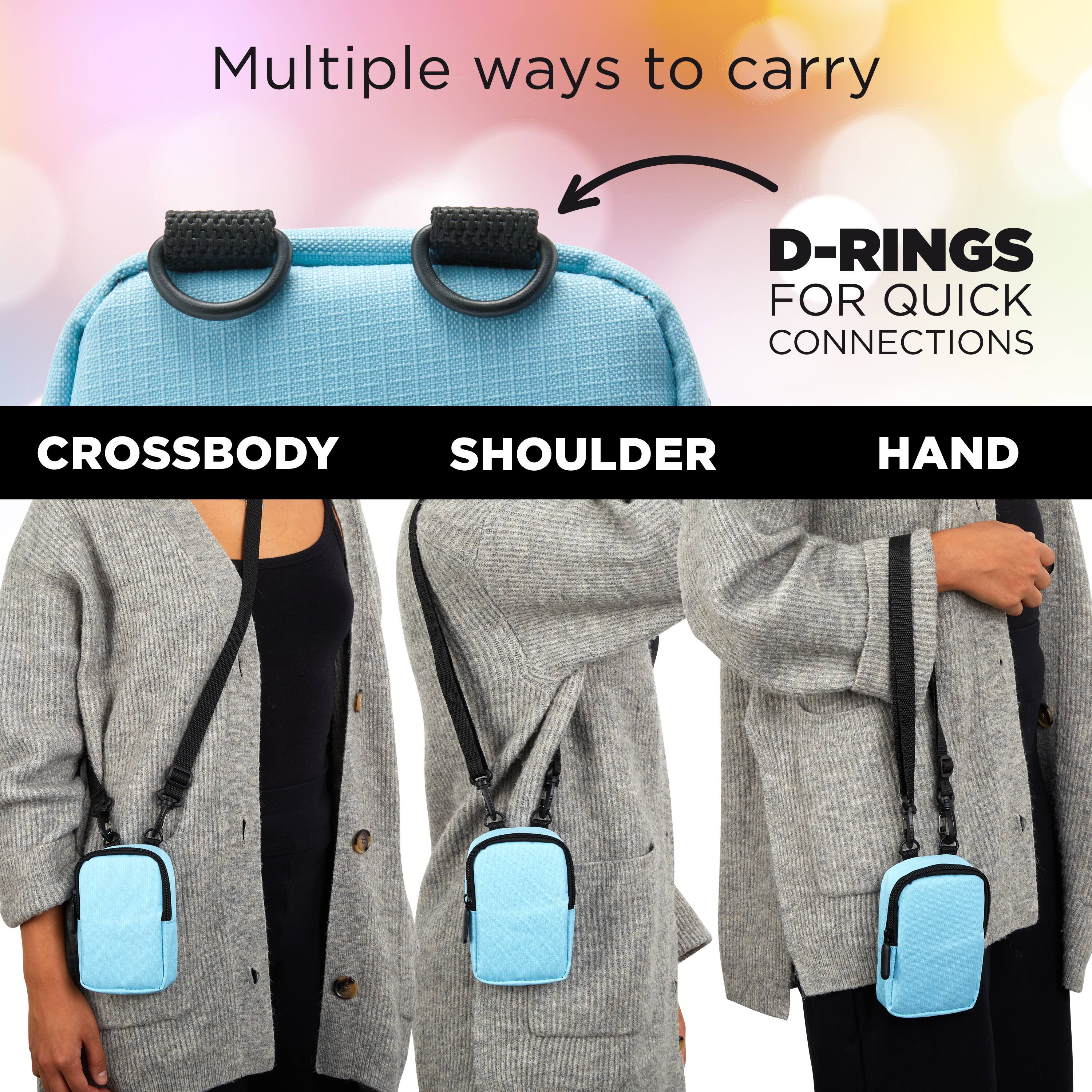 Multiple ways to carry

D-RINGS FOR QUICK CONNECTIONS

CROSSBODY  
SHOULDER  
HAND