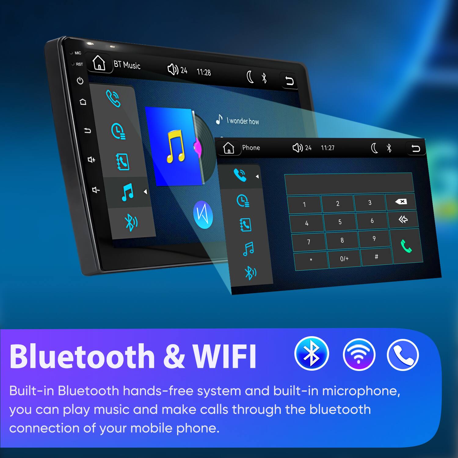 MC RST  
BT Music  
24 11:28  
n  
I wonder how  
Phone  
24 11:27  
1  
2  
3  
x  
4  
5  
6  
7  
8  
9  
$  
0/+  
#  
Bluetooth & WIFI  
Built-in Bluetooth hands-free system and built-in microphone, you can play music and make calls through the bluetooth connection of your mobile phone.