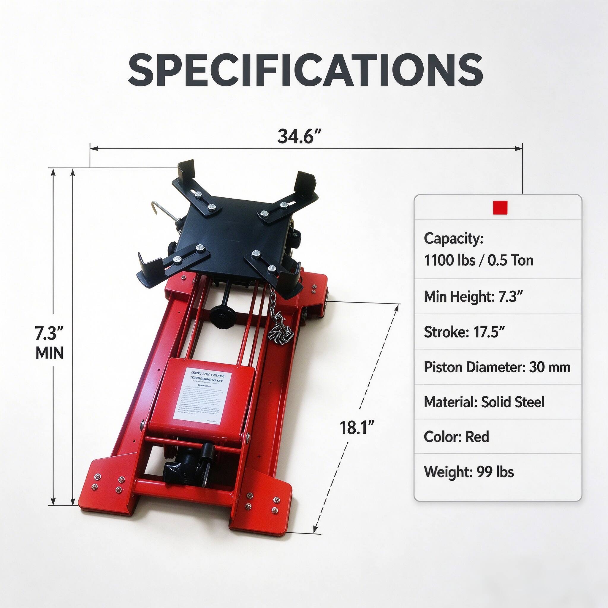 SPECIFICATIONS

- Capacity: 1100 lbs / 0.5 Ton
- Min Height: 7.3"
- Stroke: 17.5"
- Piston Diameter: 30 mm
- Material: Solid Steel
- Color: Red
- Weight: 99 lbs

Dimensions:
- 34.6" (width)
- 18.1" (height)
- 7.3" MIN (minimum height)