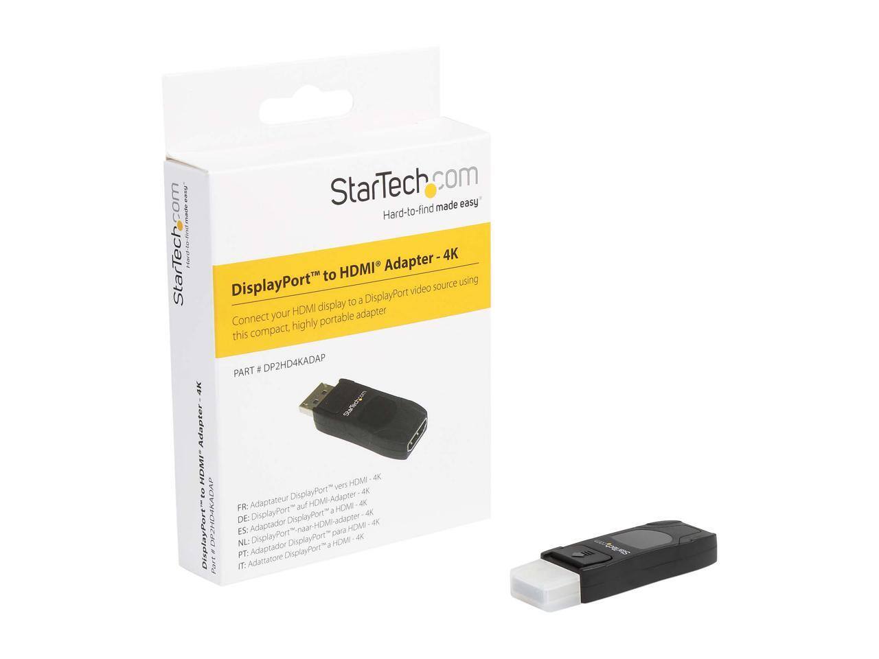 StarTech.com  
Hard-to-find made easy  

DisplayPort™ to HDMI® Adapter - 4K  
Connect your portable compact, highly portable adapter to a DisplayPort video source to a HDMI display using this PART # DP2HD4KADAP  

FR: Adaptateur DisplayPort™ vers HDMI® - 4K  
DE: DisplayPort™-auf-HDMI®-Adapter - 4K  
ES: Adaptador DisplayPort™ para HDMI® - 4K  
NL: DisplayPort™-naar-HDMI®-adapter - 4K  
PT: Adaptador DisplayPort™ para HDMI® - 4K  
IT: Adattatore DisplayPort™ a HDMI® - 4K