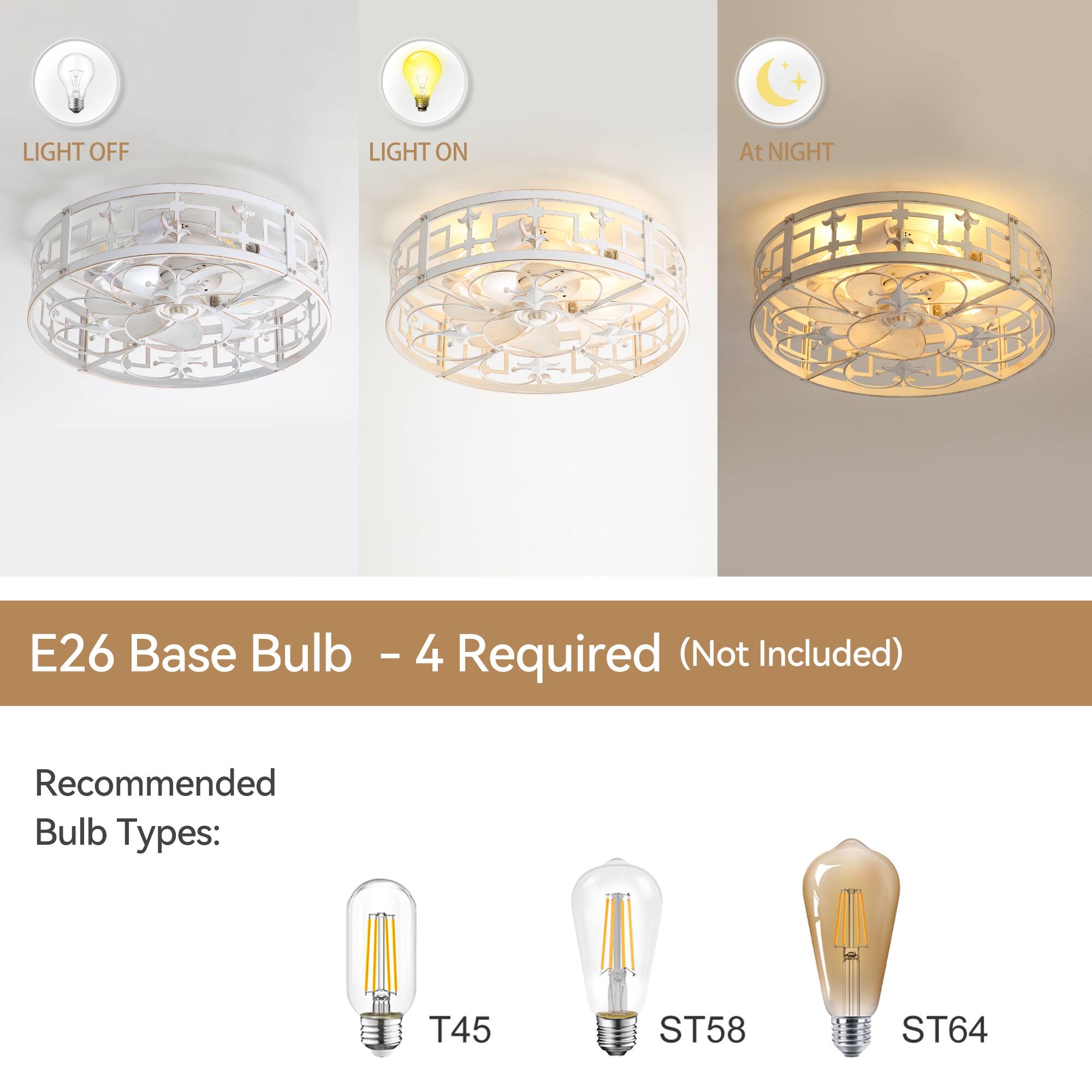 LIGHT OFF LIGHT ON At NIGHT
E26 Base Bulb - 4 Required (Not Included)
Recommended Bulb Types: T45 ST58 ST64