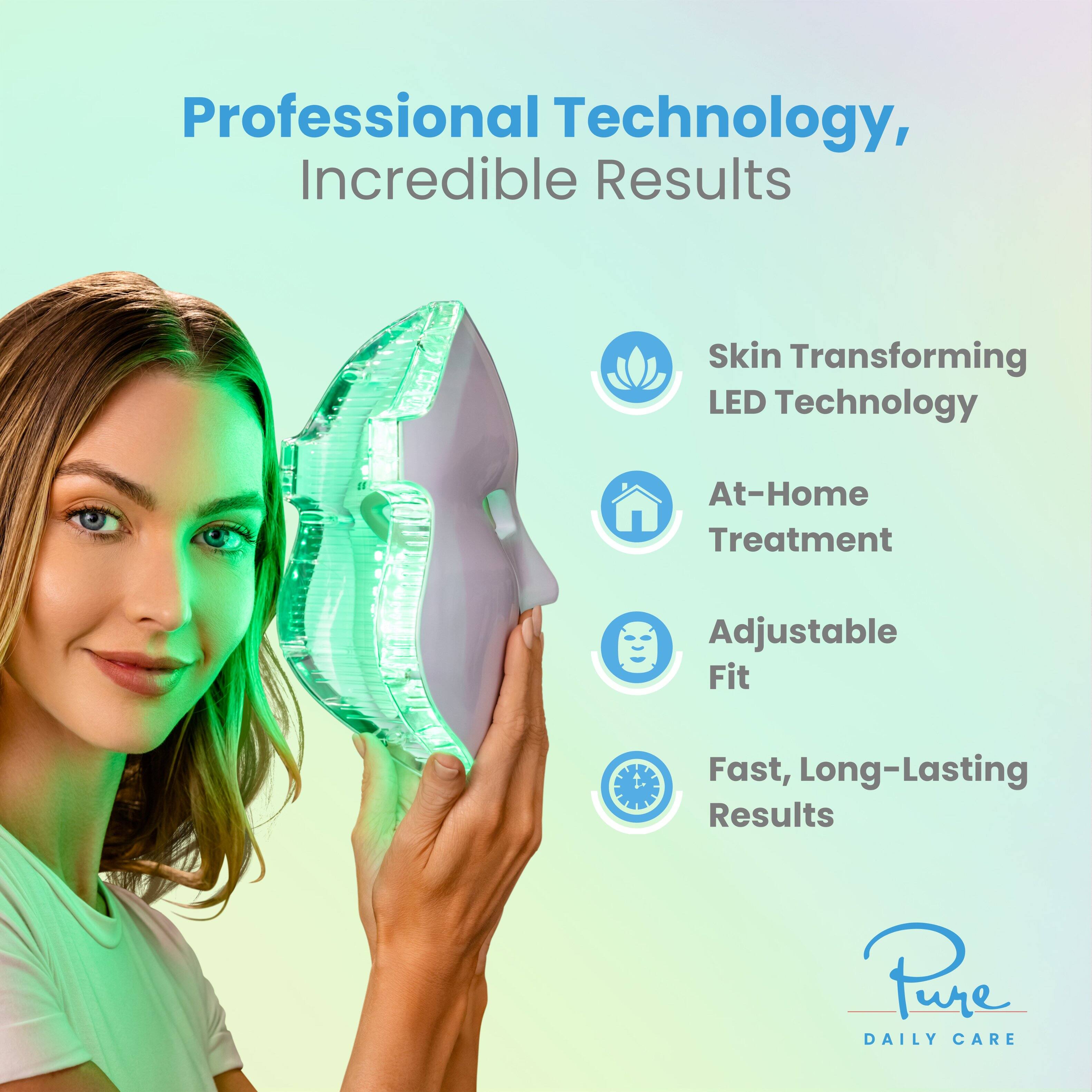 Professional Technology, Incredible Results

- Skin Transforming LED Technology
- At-Home Treatment
- Adjustable Fit
- Fast, Long-Lasting Results

Pure Daily Care