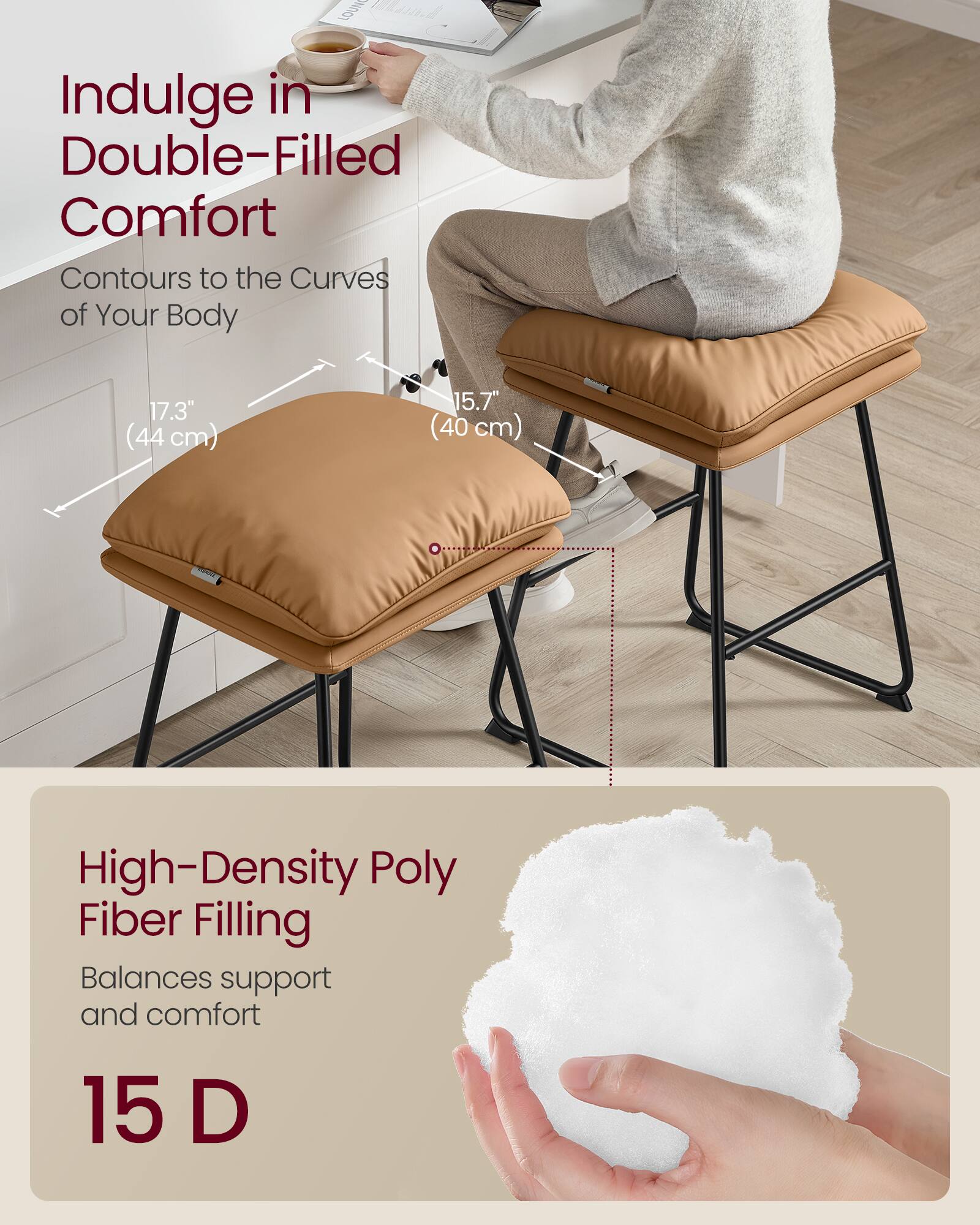 Indulge in Double-Filled Comfort  
Contours to the Curves of Your Body  
17.3" (44 cm)  
15.7" (40 cm)  

High-Density Poly Fiber Filling  
Balances support and comfort  
15 D