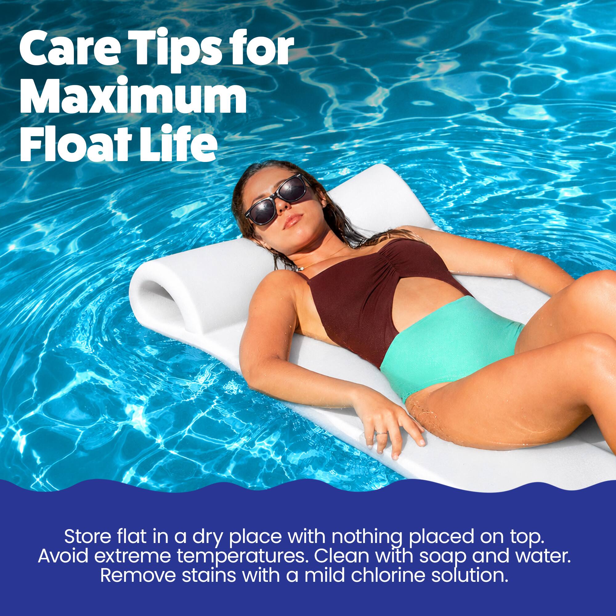 Care Tips for Maximum Float Life

Store flat in a dry place with nothing placed on top. Avoid extreme temperatures. Clean with soap and water. Remove stains with a mild chlorine solution.