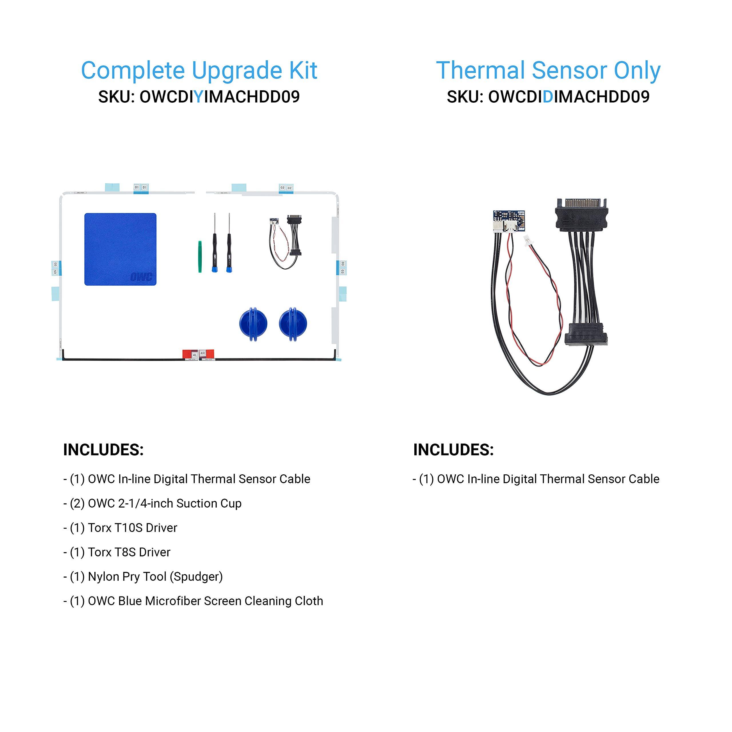 Complete Upgrade Kit  
SKU: OWCDIYIMACHDD09  

INCLUDES:  
- (1) OWC In-line Digital Thermal Sensor Cable  
- (2) OWC 2-1/4-inch Suction Cup  
- (1) Torx T10S Driver  
- (1) Torx T8S Driver  
- (1) Nylon Pry Tool (Spudger)  
- (1) OWC Blue Microfiber Screen Cleaning Cloth  

Thermal Sensor Only  
SKU: OWCDIDIMACHDD09  

INCLUDES:  
- (1) OWC In-line Digital Thermal Sensor Cable