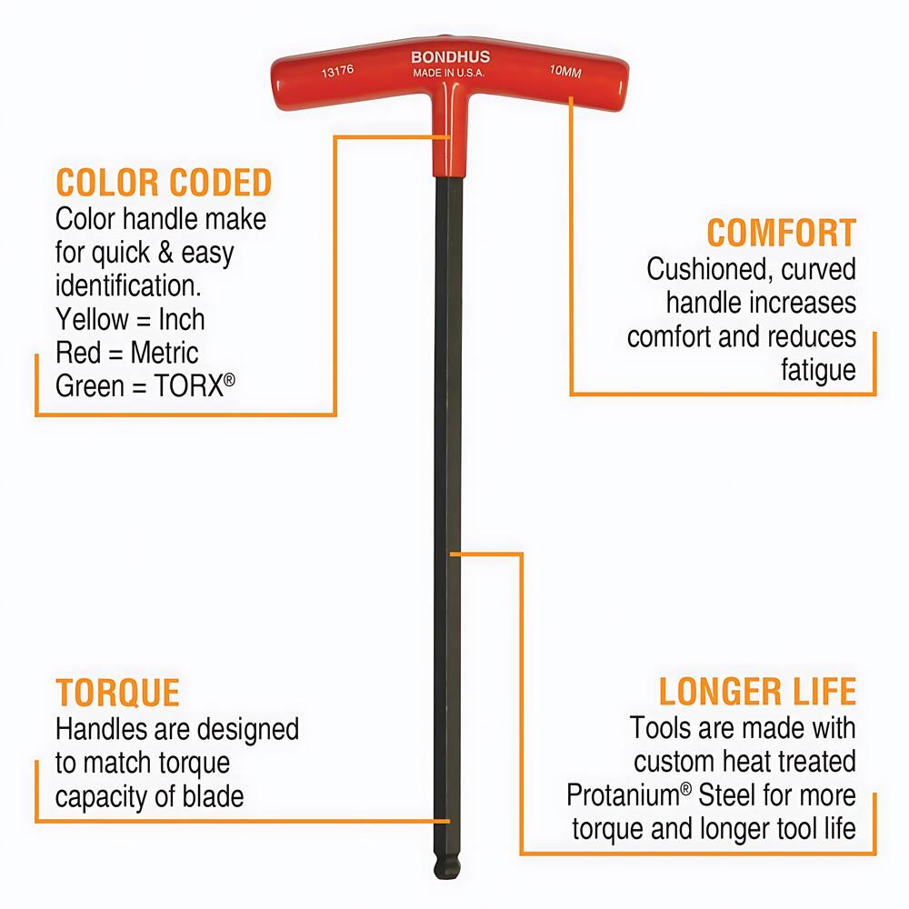 13176 BONDHUS MADE IN U.S.A. 10MM

COLOR CODED
Color handle make for quick & easy identification.
Yellow = Inch
Red = Metric
Green = TORX®

COMFORT
Cushioned, curved handle increases comfort and reduces fatigue

TORQUE
Handles are designed to match torque capacity of blade

LONGER LIFE
Tools are made with custom heat treated Protanium® Steel for more torque and longer tool life