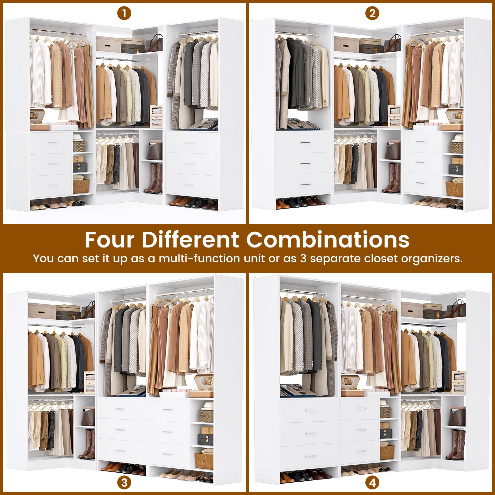 Four Different Combinations  
You can set it up as a multi-function unit or as 3 separate closet organizers.