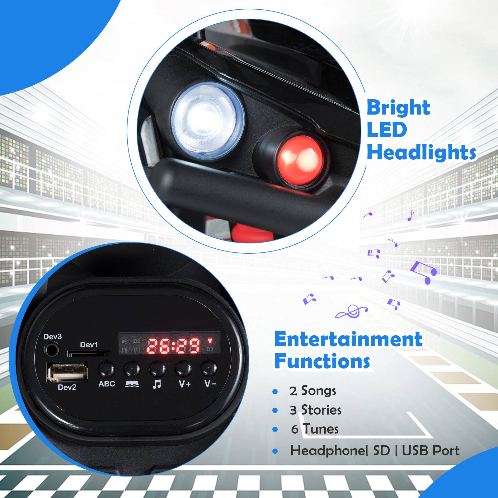 Bright LED Headlights

Entertainment Functions
- 2 Songs
- 3 Stories
- 6 Tunes
- Headphone | SD | USB Port