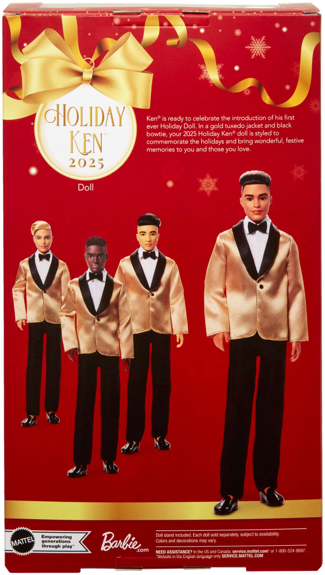 **Holiday Ken 2025 Doll**

Ken is ready to celebrate the introduction of his first ever Holiday Ken doll. Your 2025 Holiday Ken doll is styled to commemorate the holidays and bring wonderful, festive memories to you and those you love.

**Barbie**

Empowering generations through play

Doll stand included. Each doll sold separately subject to availability. Colors and decorations may vary.

NEED ASSISTANCE? In the US and Canada service.mattel.com or 1-800-524-8697

Website in the English language only SERVICE.MATTEL.COM
