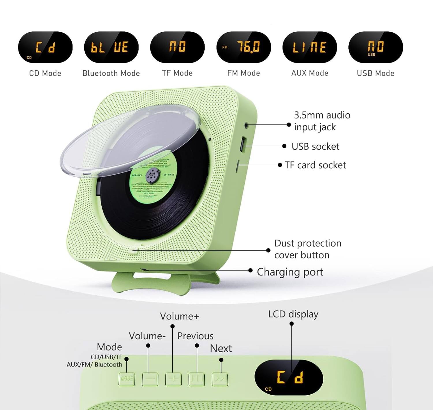 CO C d b UE  
FM 16.0 LIRE  
USE CD Mode Bluetooth Mode TF Mode FM Mode AUX Mode USB Mode  
3.5mm audio input jack USB socket TF card socket  
Dust protection cover button Charging port Volume+ LCD display Volume- Previous Mode Next CD/USB/TF AUX/FM/ Bluetooth M  
CD C d