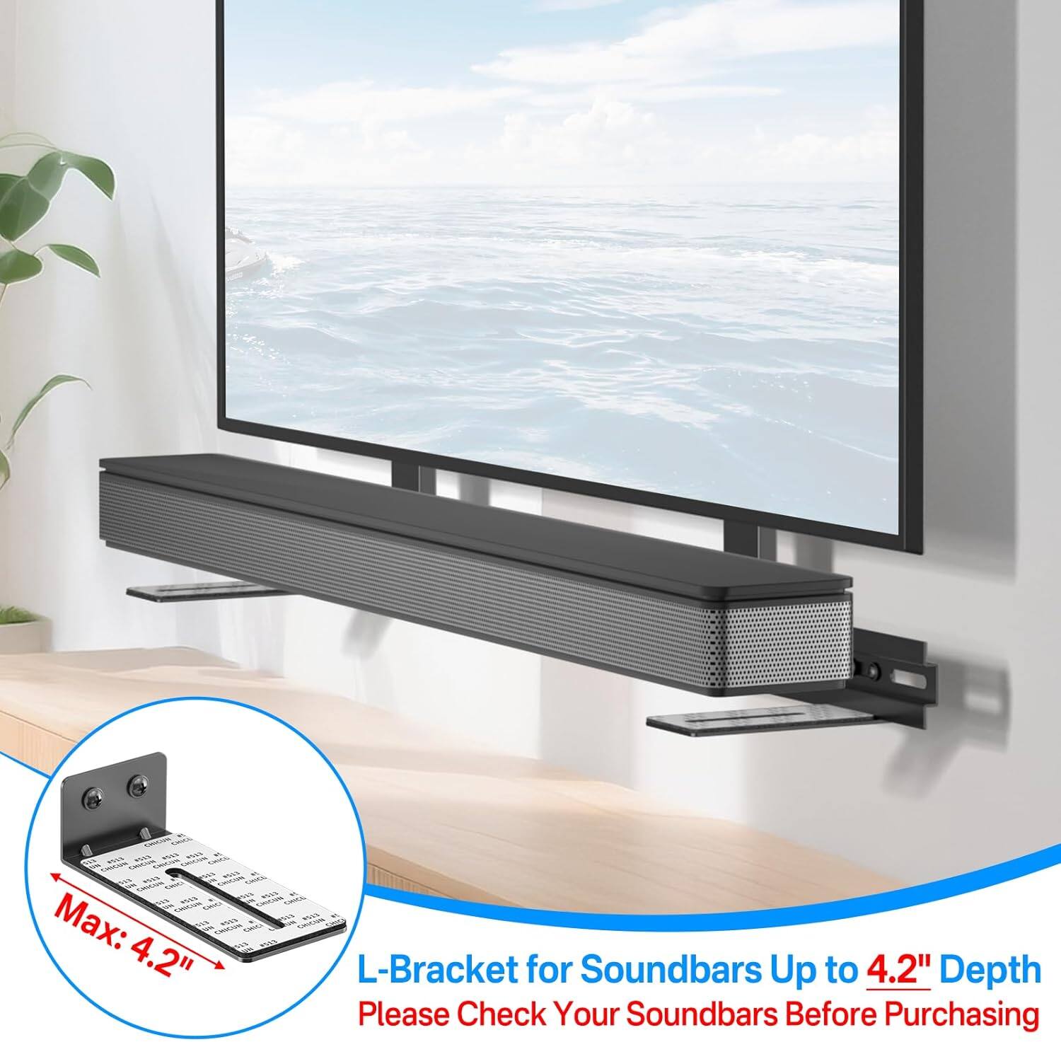 L-Bracket for Soundbars Up to 4.2" Depth  
Max: 4.2"  
Please Check Your Soundbars Before Purchasing