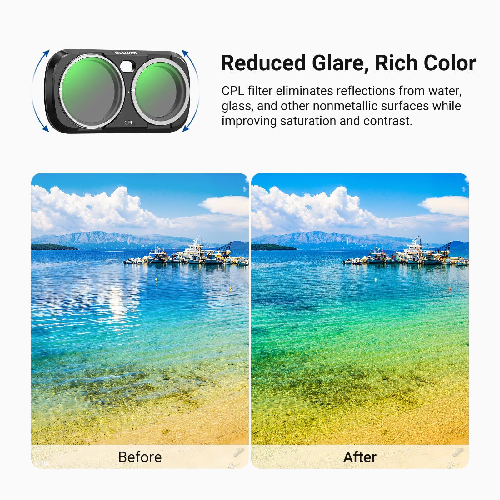 NEEWER CPL

Reduced Glare, Rich Color
CPL filter eliminates reflections from water, glass, and other nonmetallic surfaces while improving saturation and contrast.

Before
After