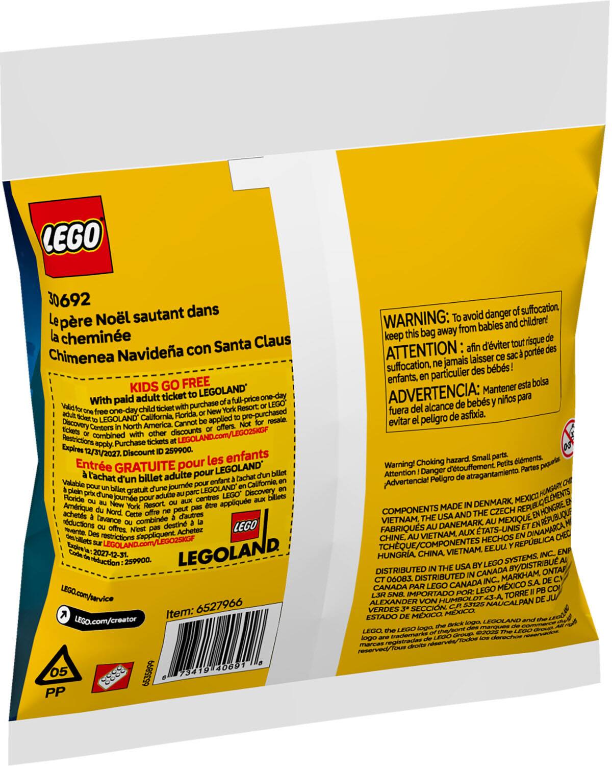 **LEGO 30692**

**Le père Noël sautant dans la cheminée**  
**Chimenea Navideña con Santa Claus**

**KIDS GO FREE**  
With paid adult ticket to LEGOLAND®  
Valid for one free one-day child ticket with purchase of a full-price one-day adult ticket to LEGOLAND® California, Florida, or New York Resort or LEGO Discovery Centers in North America. Cannot be applied to pre-purchased tickets. Restrictions apply. Purchase tickets at LEGOLAND.com/LEGO25KGF. Expires 12/31/2027. Discount ID: 259900.

**Entrée GRATUITE pour les enfants**  
A l'achat d'un billet adulte pour LEGOLAND®  
Valable pour un billet gratuit d'une journée pour enfant en Californie, en Floride ou au New York Resort. En Amérique du Nord, cette offre s'applique aux billets achetés à l'avance ou à la porte. Ne pas être combinée avec d'autres réductions. Achatz: 2027-12-31. Code de réduction: