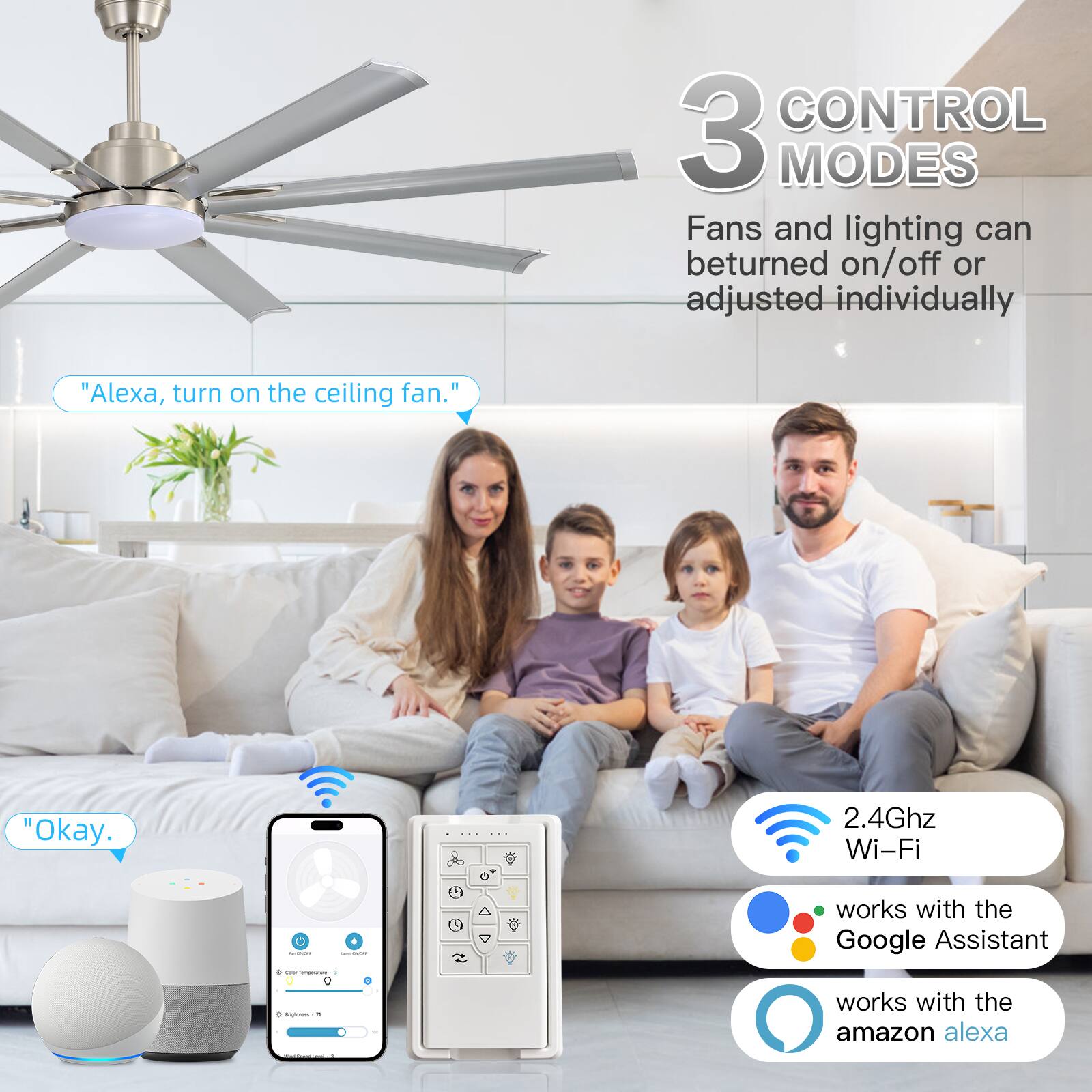 3 CONTROL MODES  
Fans and lighting can be turned on/off or adjusted individually  

"Alexa, turn on the ceiling fan."  
"Okay."  

2.4Ghz Wi-Fi  
works with the Google Assistant  
works with the amazon alexa