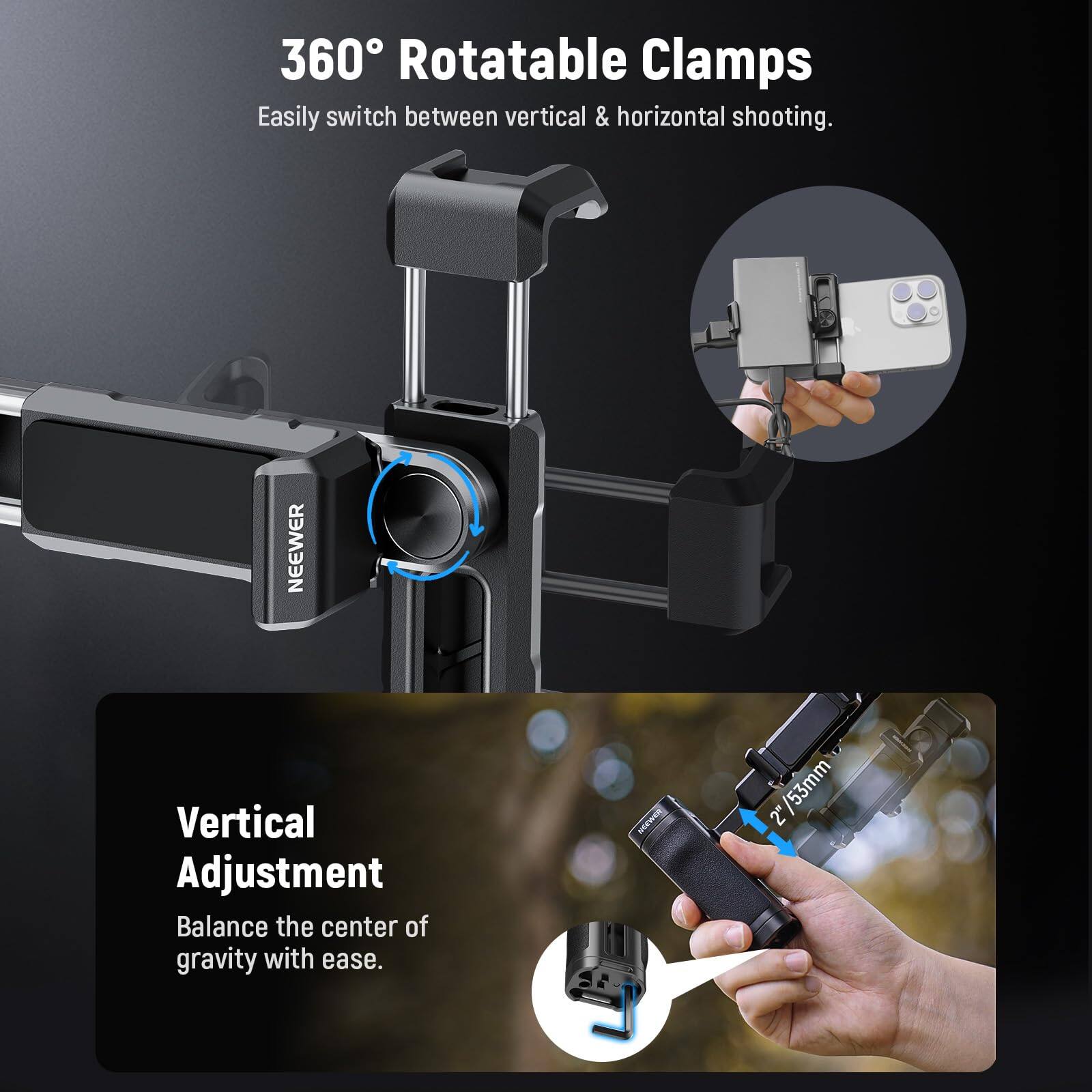 360° Rotatable Clamps  
Easily switch between vertical & horizontal shooting.

Vertical Adjustment  
Balance the center of gravity with ease.

NEEWER  
2"/53mm