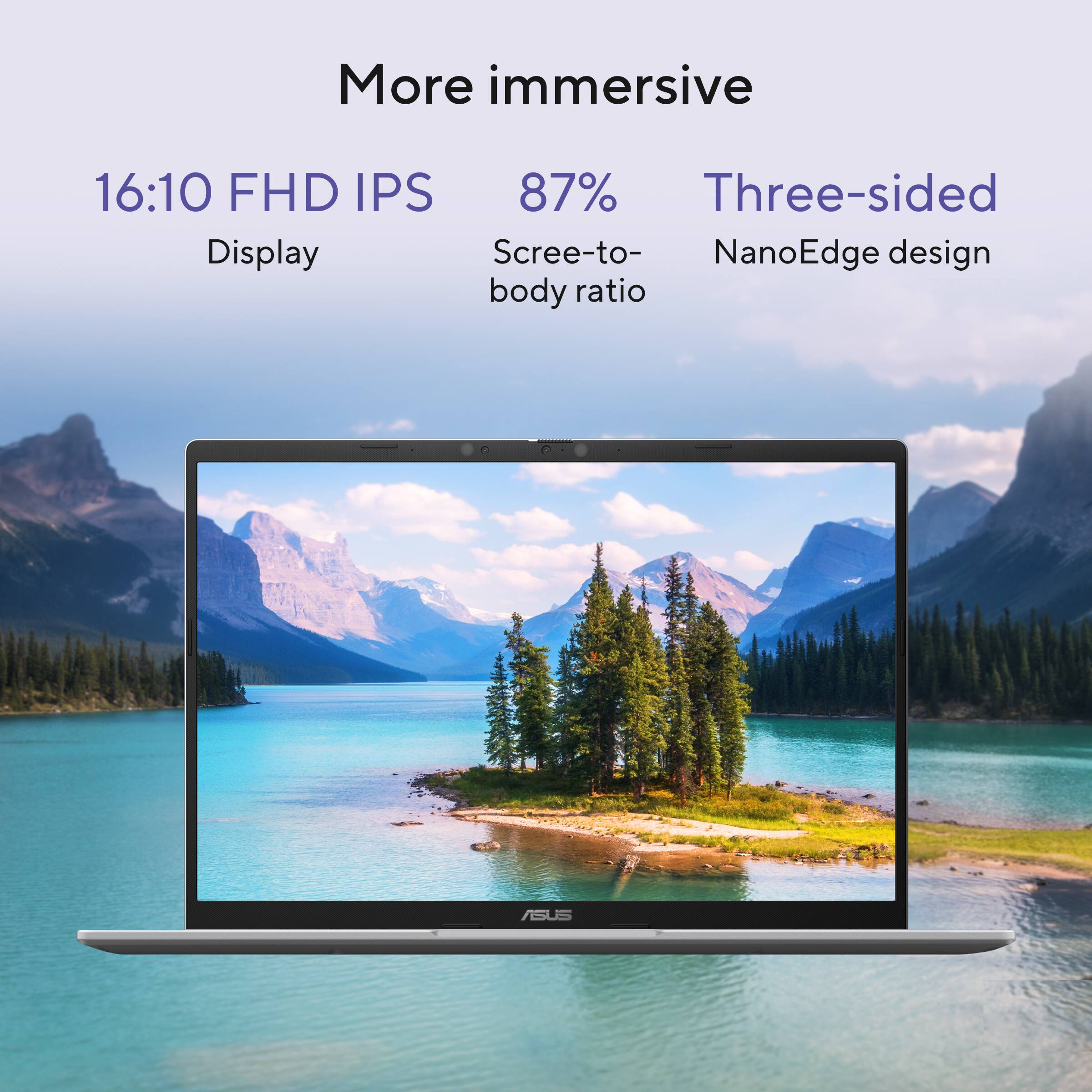 More immersive

16:10 FHD IPS Display

87% Screen-to-body ratio

Three-sided NanoEdge design