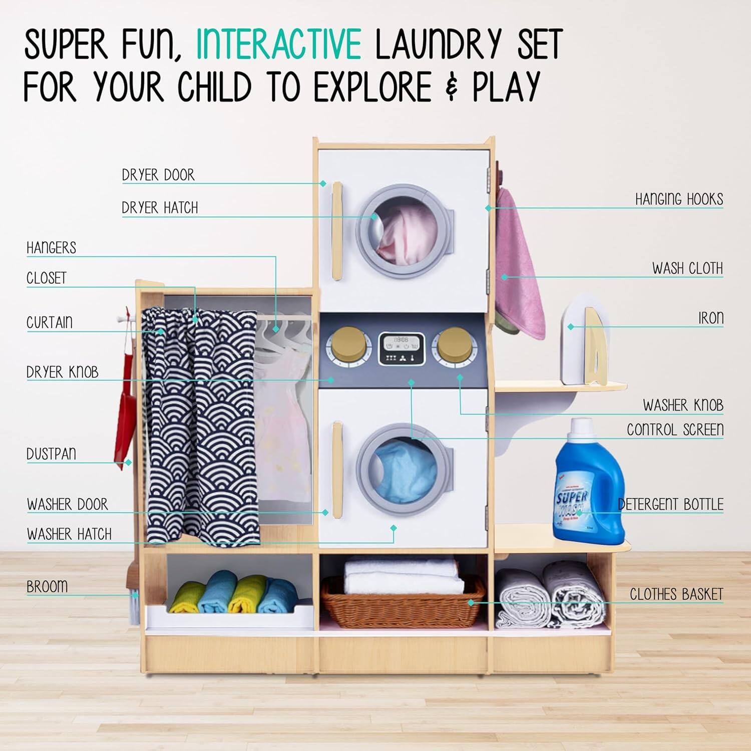 SUPER FUN, INTERACTIVE LAUNDRY SET FOR YOUR CHILD TO EXPLORE & PLAY

DRYER DOOR DRYER HATCH HANGING HOOKS HANGERS CLOSET WASH CLOTH CURTAIN IRON DUSTPAN WASHER KNOB CONTROL SCREEN WASHER DOOR WASHER HATCH BROOM CLOTHES BASKET SUPER DETERGENT BOTTLE
