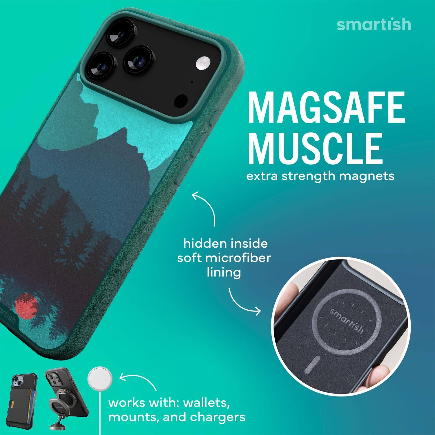 smartish  
MAGSAFE MUSCLE extra strength magnets  
hidden inside soft microfiber lining  
works with: wallets, mounts, and chargers