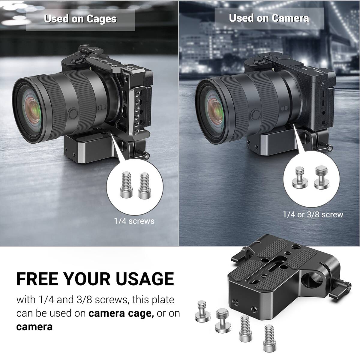 Used on Cages  
Used on Camera  

1/4 screws  
1/4 or 3/8 screw  

FREE YOUR USAGE  
with 1/4 and 3/8 screws, this plate can be used on camera cage, or on camera