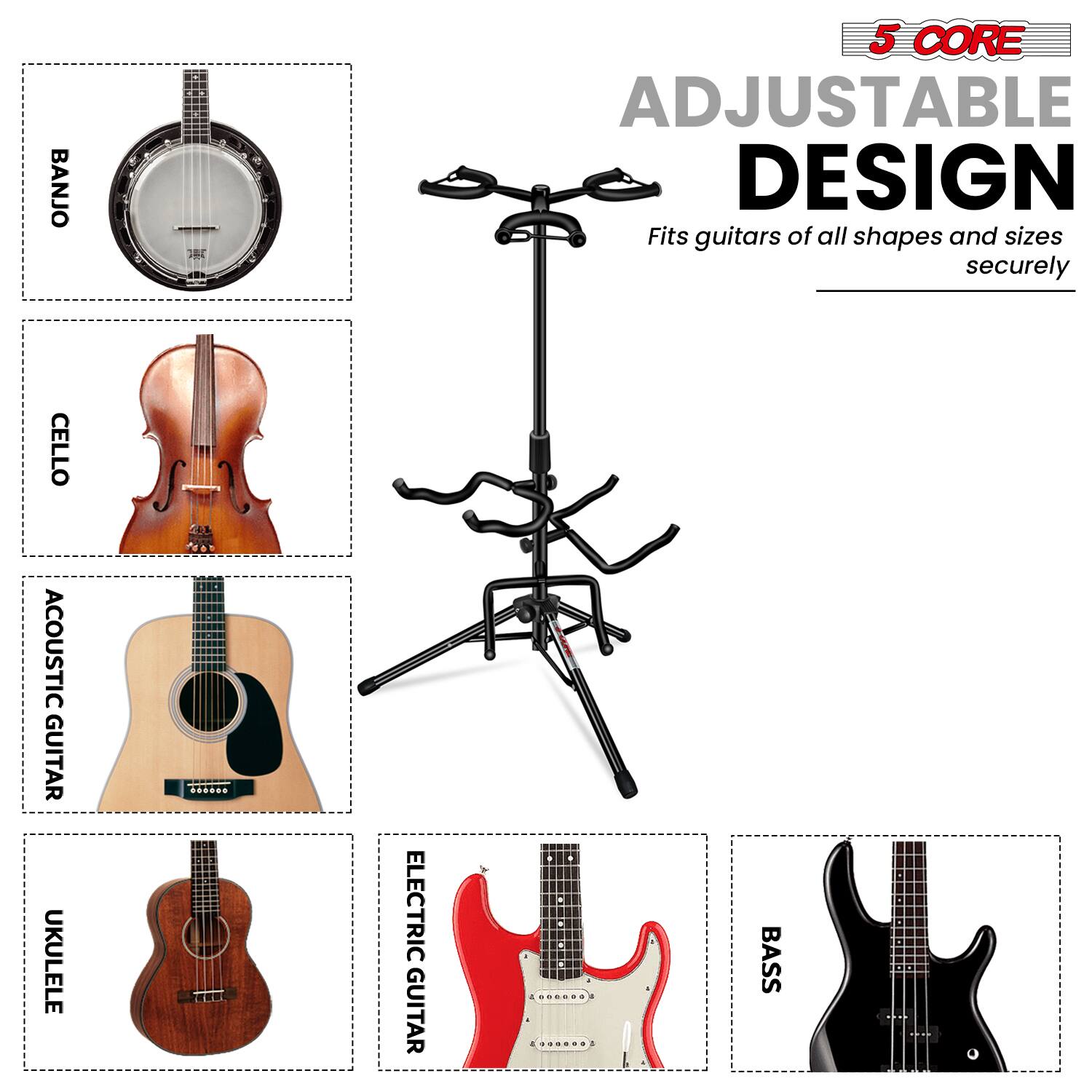 BANJO  
CELLO  
ACOUSTIC GUITAR  
UKULELE  
ELECTRIC GUITAR  
BASS  

5 CORE  
ADJUSTABLE DESIGN  
Fits guitars of all shapes and sizes securely